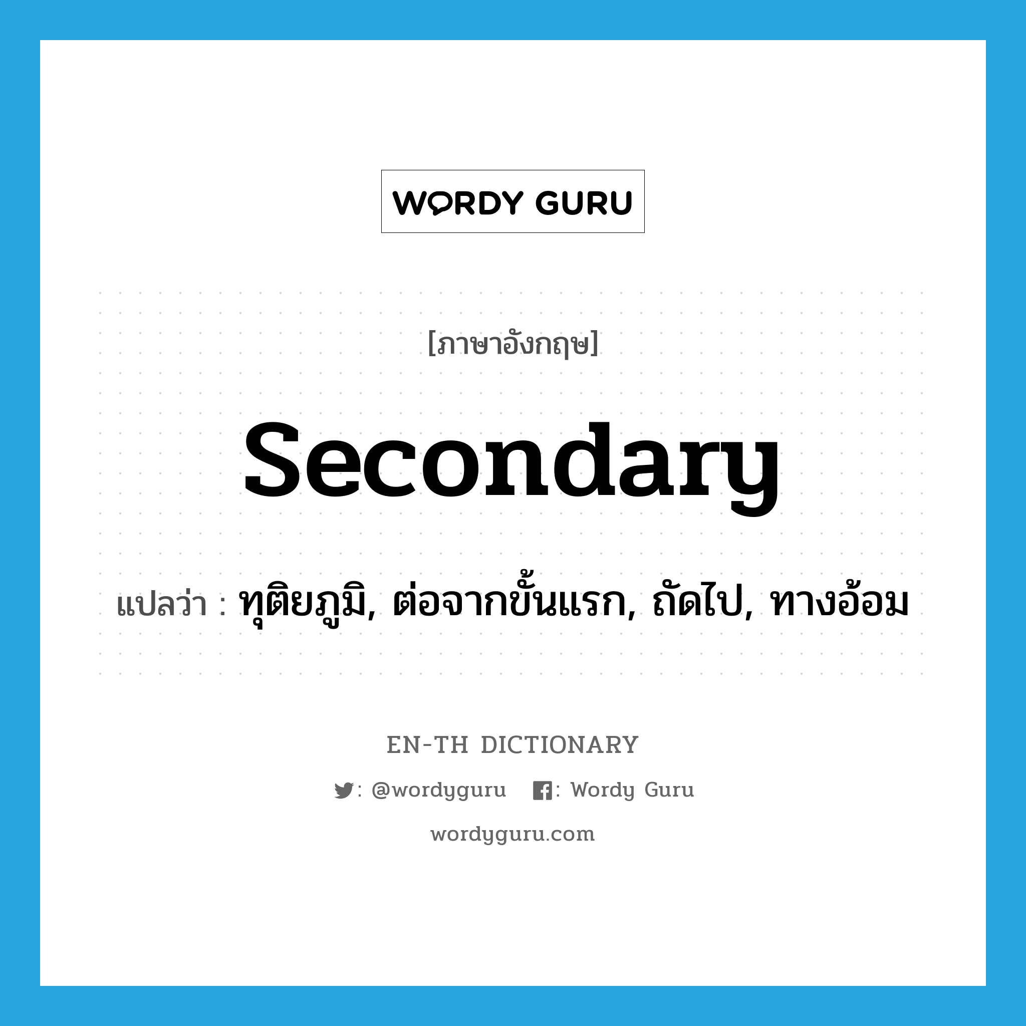 secondary แปลว่า?, คำศัพท์ภาษาอังกฤษ secondary แปลว่า ทุติยภูมิ, ต่อจากขั้นแรก, ถัดไป, ทางอ้อม ประเภท ADJ หมวด ADJ