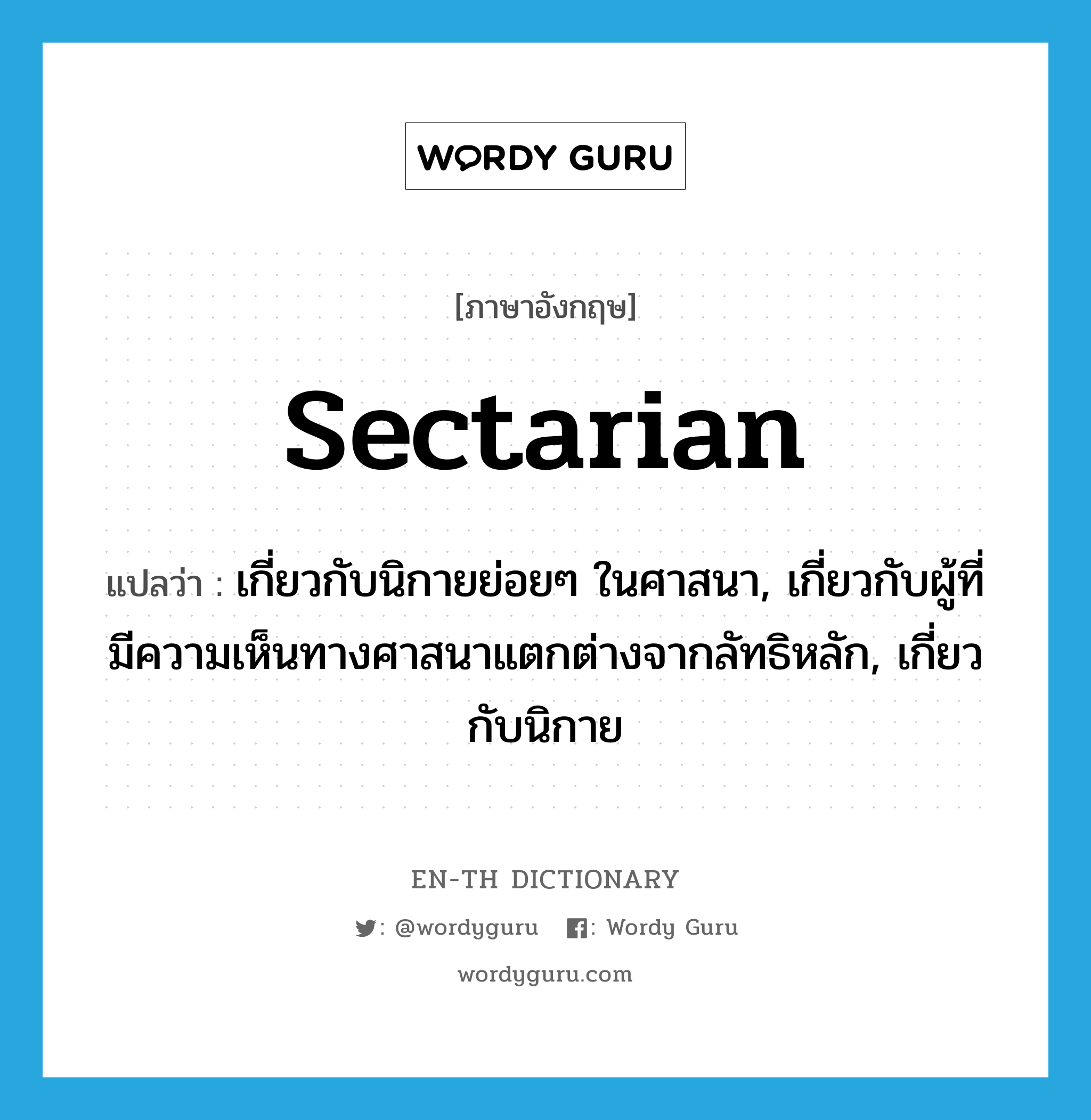 sectarian แปลว่า?, คำศัพท์ภาษาอังกฤษ sectarian แปลว่า เกี่ยวกับนิกายย่อยๆ ในศาสนา, เกี่ยวกับผู้ที่มีความเห็นทางศาสนาแตกต่างจากลัทธิหลัก, เกี่ยวกับนิกาย ประเภท ADJ หมวด ADJ