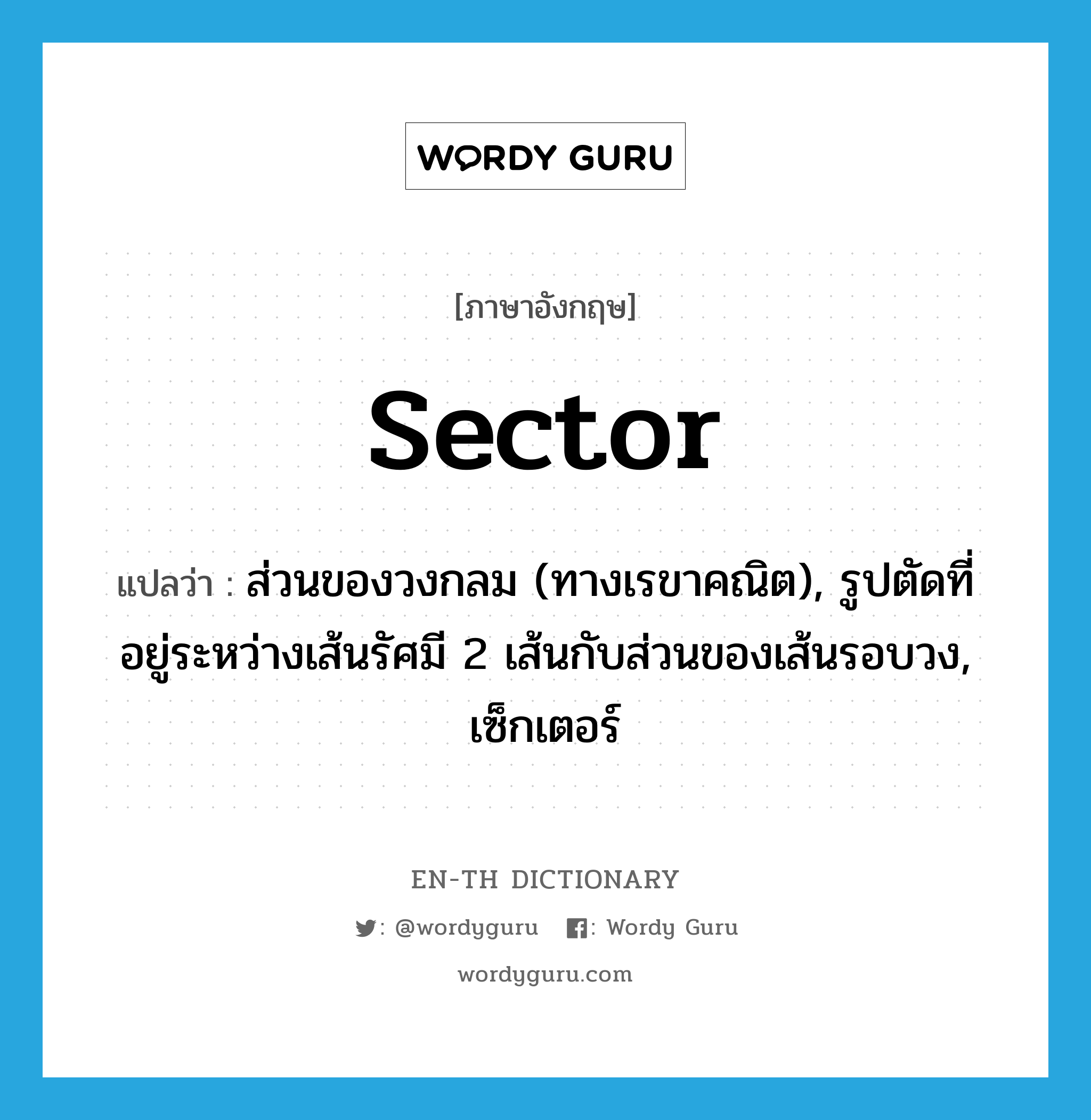 sector แปลว่า?, คำศัพท์ภาษาอังกฤษ sector แปลว่า ส่วนของวงกลม (ทางเรขาคณิต), รูปตัดที่อยู่ระหว่างเส้นรัศมี 2 เส้นกับส่วนของเส้นรอบวง, เซ็กเตอร์ ประเภท N หมวด N