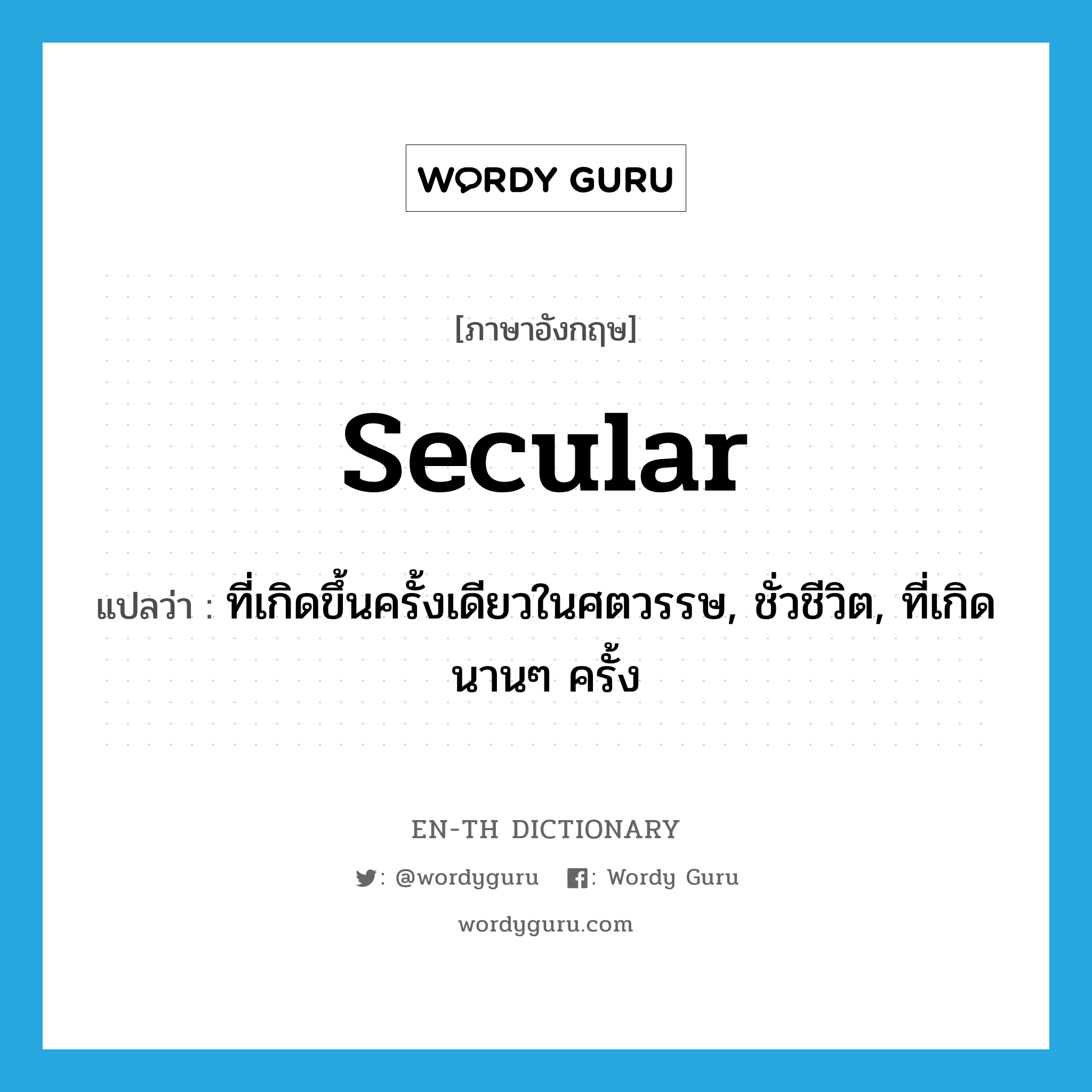 secular แปลว่า?, คำศัพท์ภาษาอังกฤษ secular แปลว่า ที่เกิดขึ้นครั้งเดียวในศตวรรษ, ชั่วชีวิต, ที่เกิดนานๆ ครั้ง ประเภท ADJ หมวด ADJ