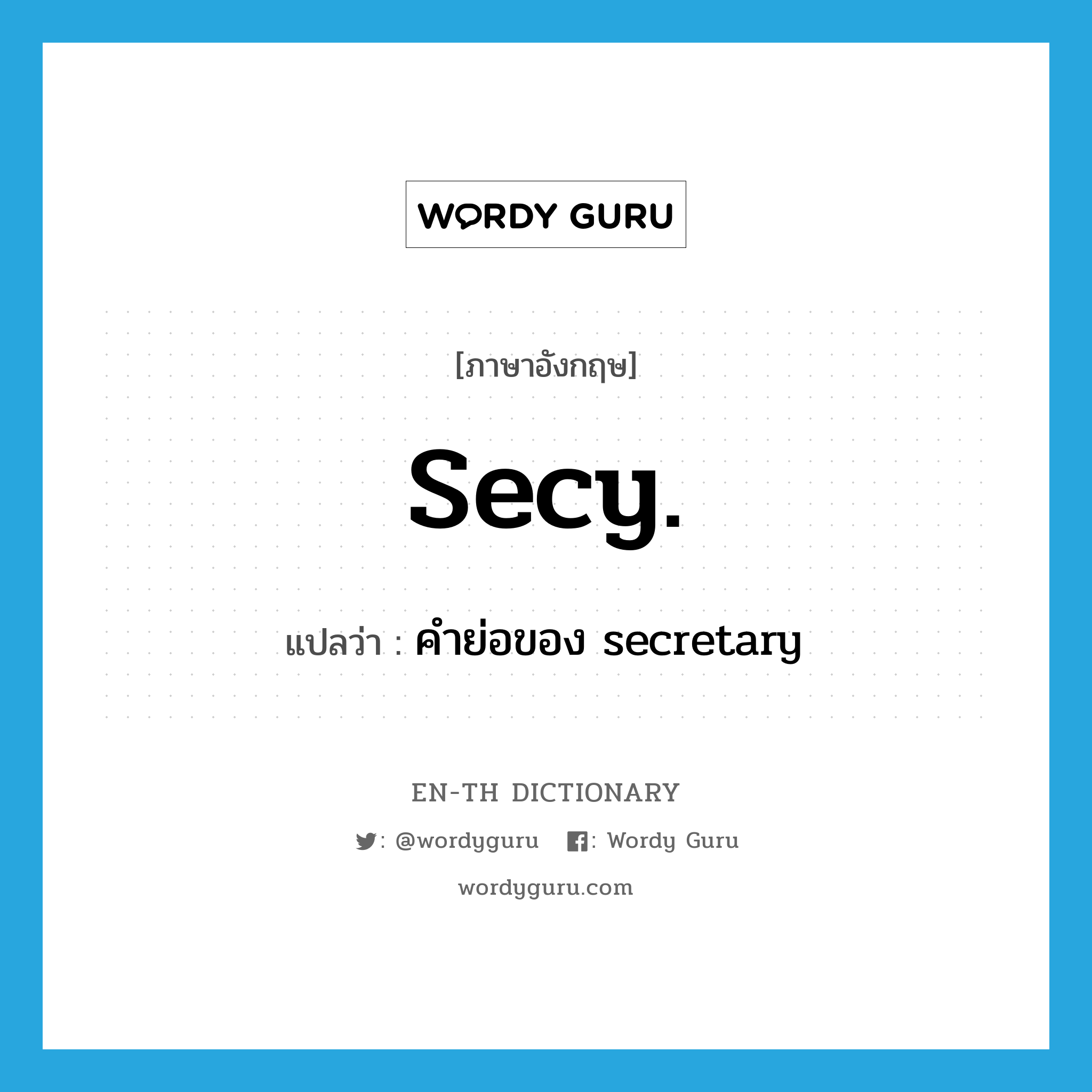 sec&#39;y. แปลว่า?, คำศัพท์ภาษาอังกฤษ secy. แปลว่า คำย่อของ secretary ประเภท ABBR หมวด ABBR