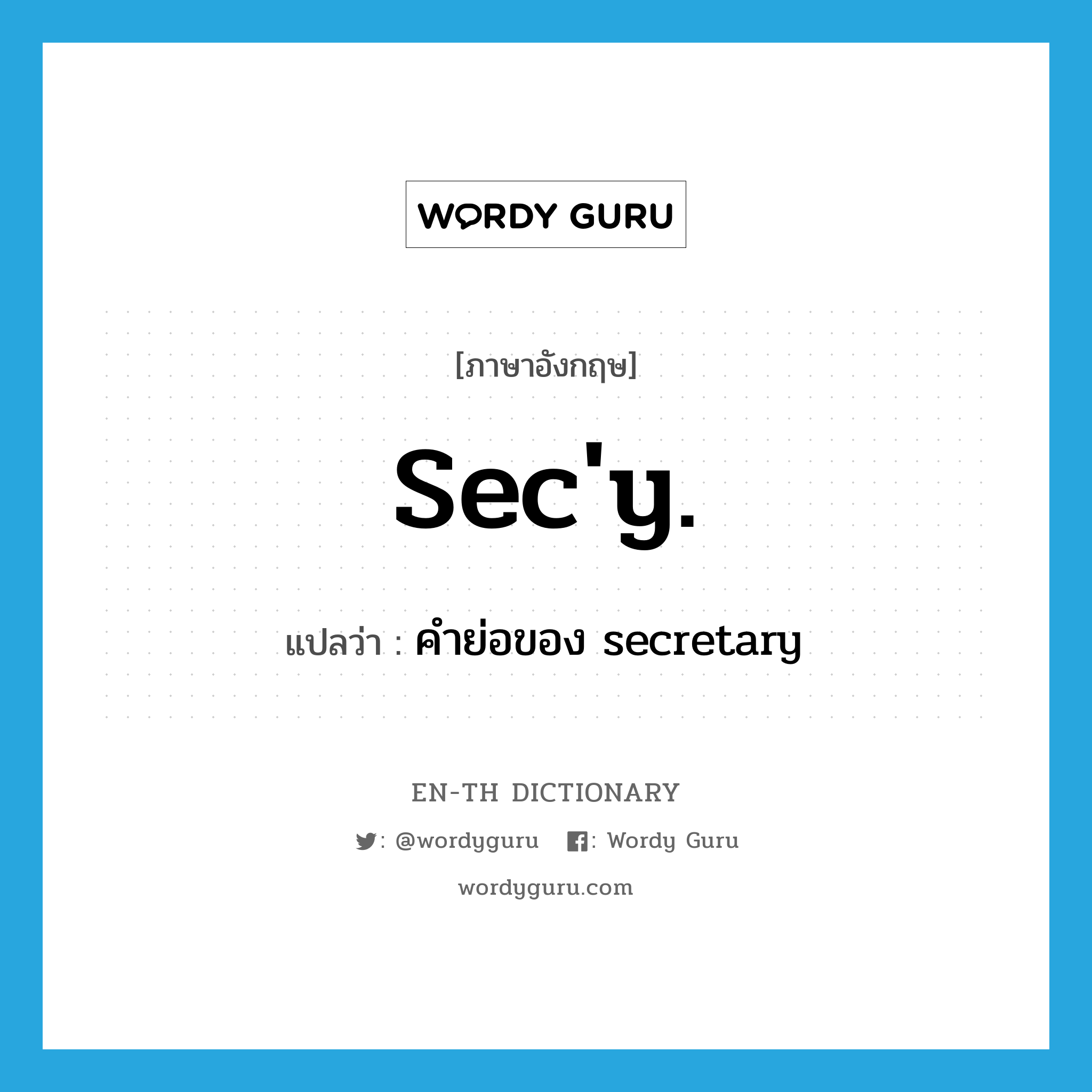 sec&#39;y. แปลว่า?, คำศัพท์ภาษาอังกฤษ sec&#39;y. แปลว่า คำย่อของ secretary ประเภท ABBR หมวด ABBR