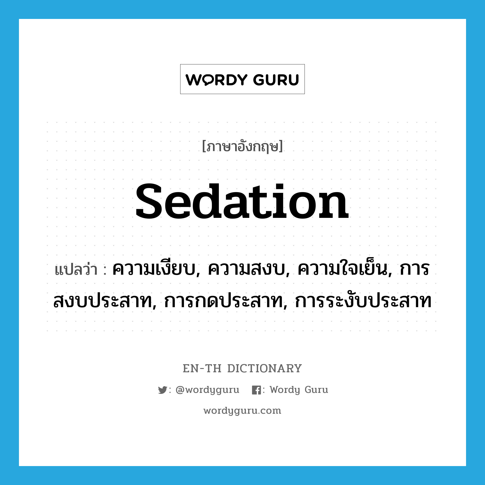 sedation แปลว่า?, คำศัพท์ภาษาอังกฤษ sedation แปลว่า ความเงียบ, ความสงบ, ความใจเย็น, การสงบประสาท, การกดประสาท, การระงับประสาท ประเภท N หมวด N