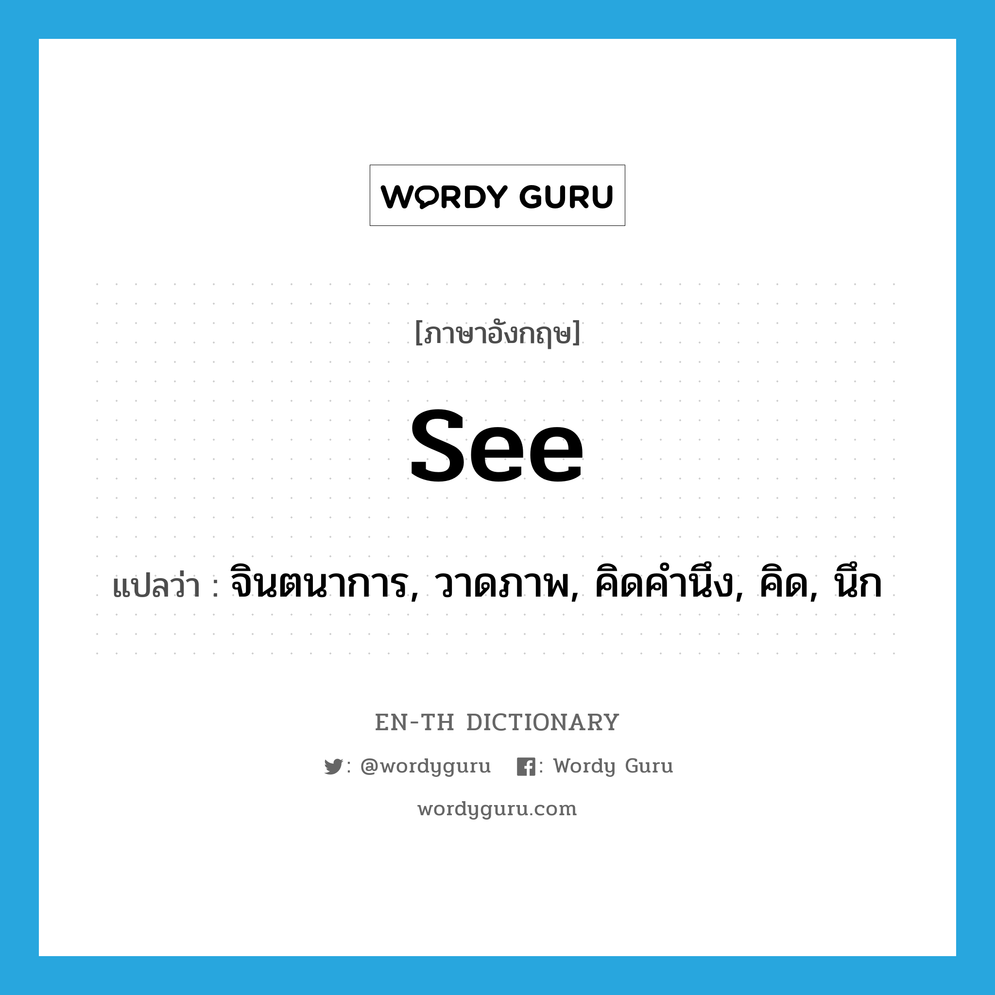 see! แปลว่า?, คำศัพท์ภาษาอังกฤษ see แปลว่า จินตนาการ, วาดภาพ, คิดคำนึง, คิด, นึก ประเภท VT หมวด VT