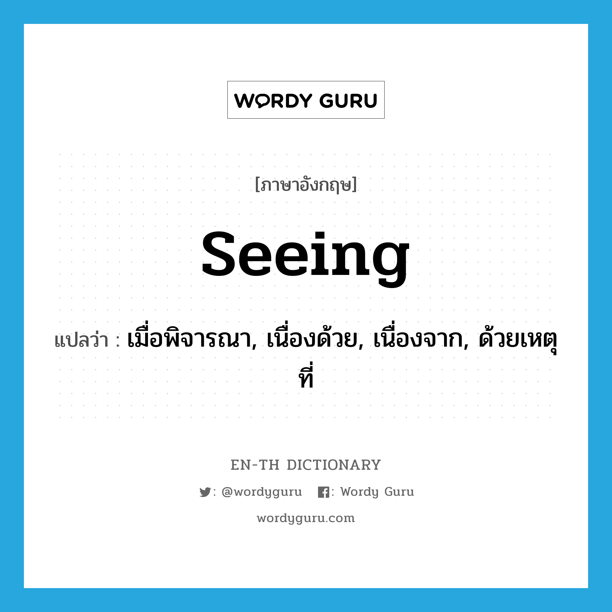 seeing แปลว่า?, คำศัพท์ภาษาอังกฤษ seeing แปลว่า เมื่อพิจารณา, เนื่องด้วย, เนื่องจาก, ด้วยเหตุที่ ประเภท CONJ หมวด CONJ