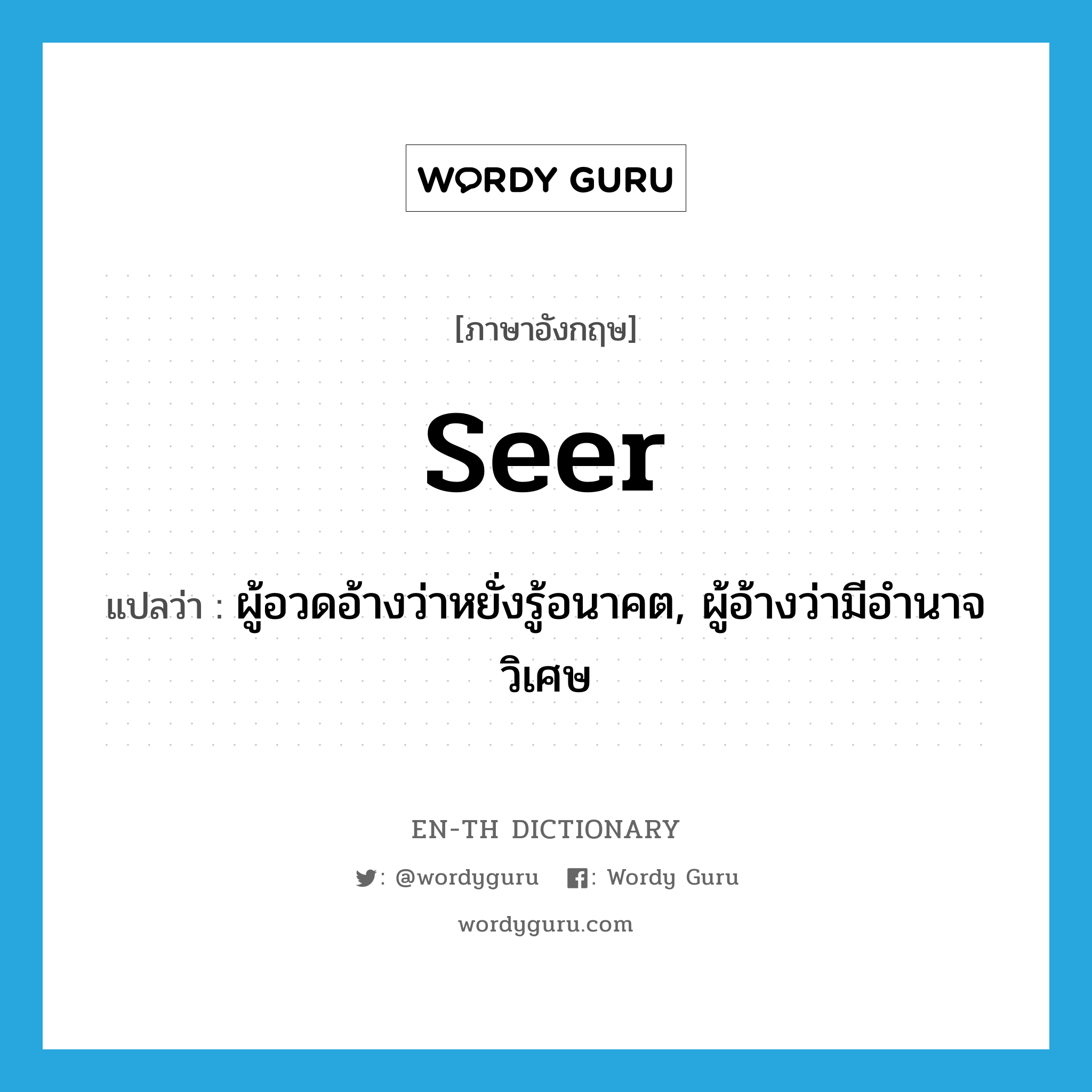 seer แปลว่า?, คำศัพท์ภาษาอังกฤษ seer แปลว่า ผู้อวดอ้างว่าหยั่งรู้อนาคต, ผู้อ้างว่ามีอำนาจวิเศษ ประเภท N หมวด N