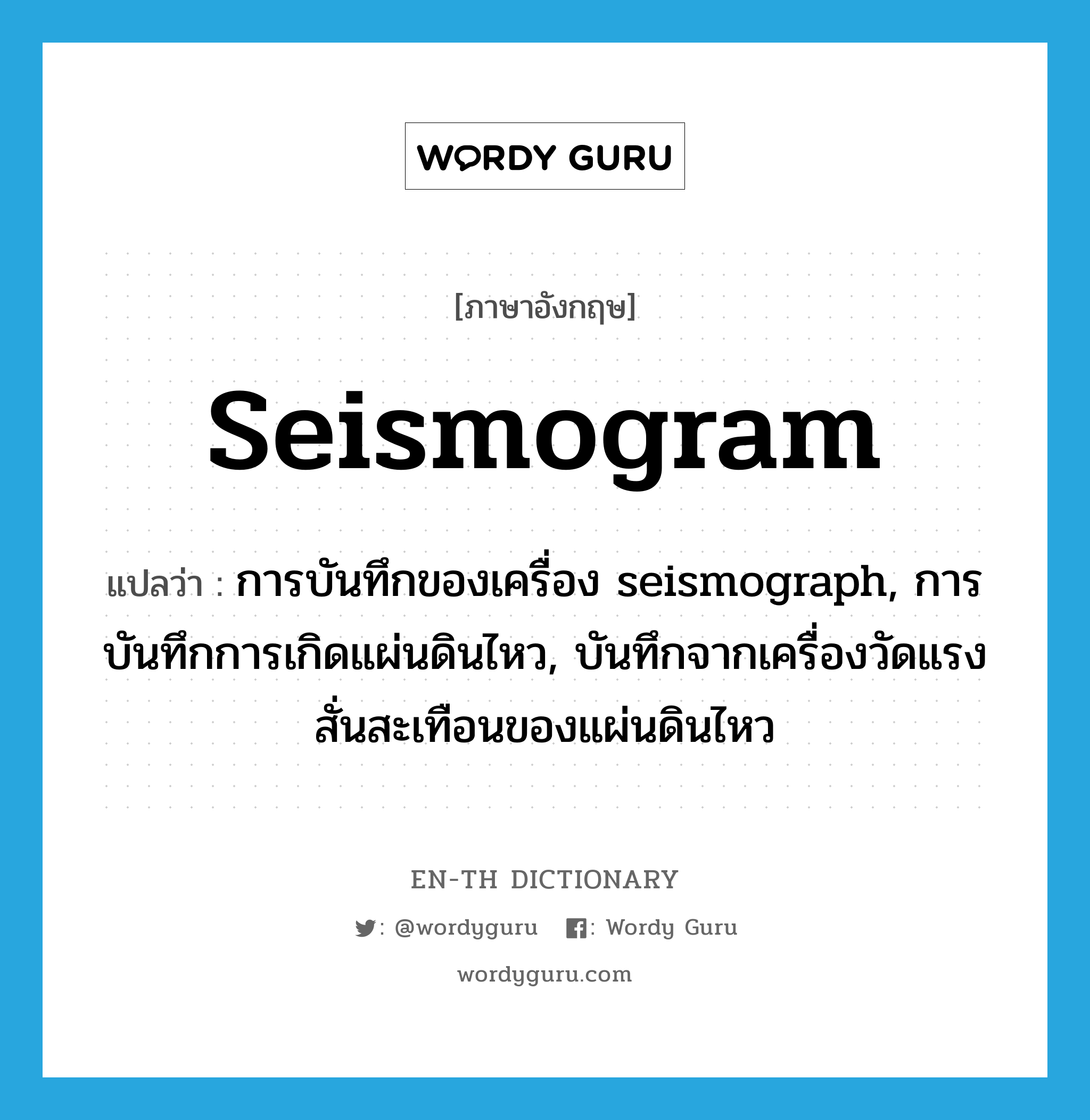 seismogram แปลว่า?, คำศัพท์ภาษาอังกฤษ seismogram แปลว่า การบันทึกของเครื่อง seismograph, การบันทึกการเกิดแผ่นดินไหว, บันทึกจากเครื่องวัดแรงสั่นสะเทือนของแผ่นดินไหว ประเภท N หมวด N