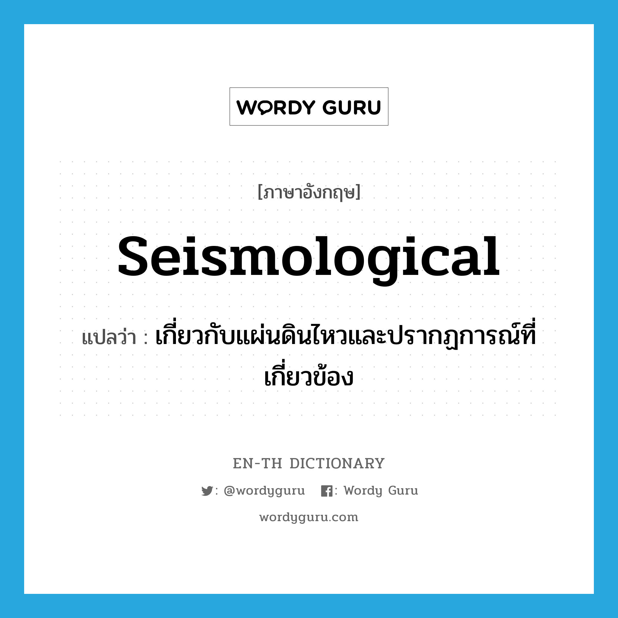 seismological แปลว่า?, คำศัพท์ภาษาอังกฤษ seismological แปลว่า เกี่ยวกับแผ่นดินไหวและปรากฏการณ์ที่เกี่ยวข้อง ประเภท ADJ หมวด ADJ