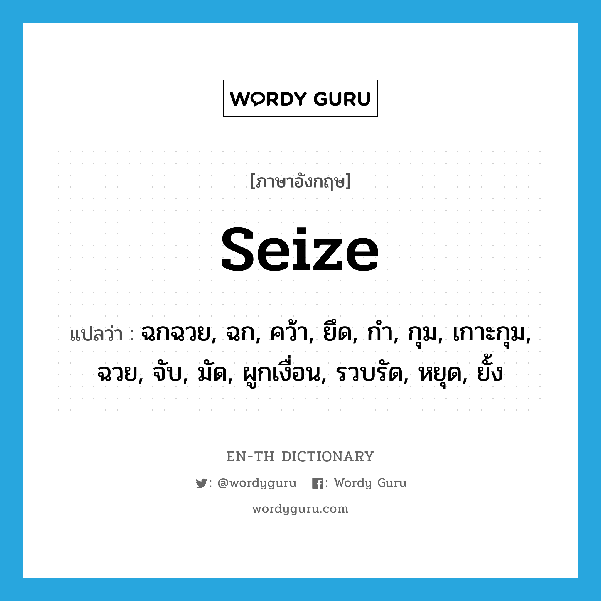 seize แปลว่า?, คำศัพท์ภาษาอังกฤษ seize แปลว่า ฉกฉวย, ฉก, คว้า, ยึด, กำ, กุม, เกาะกุม, ฉวย, จับ, มัด, ผูกเงื่อน, รวบรัด, หยุด, ยั้ง ประเภท VT หมวด VT