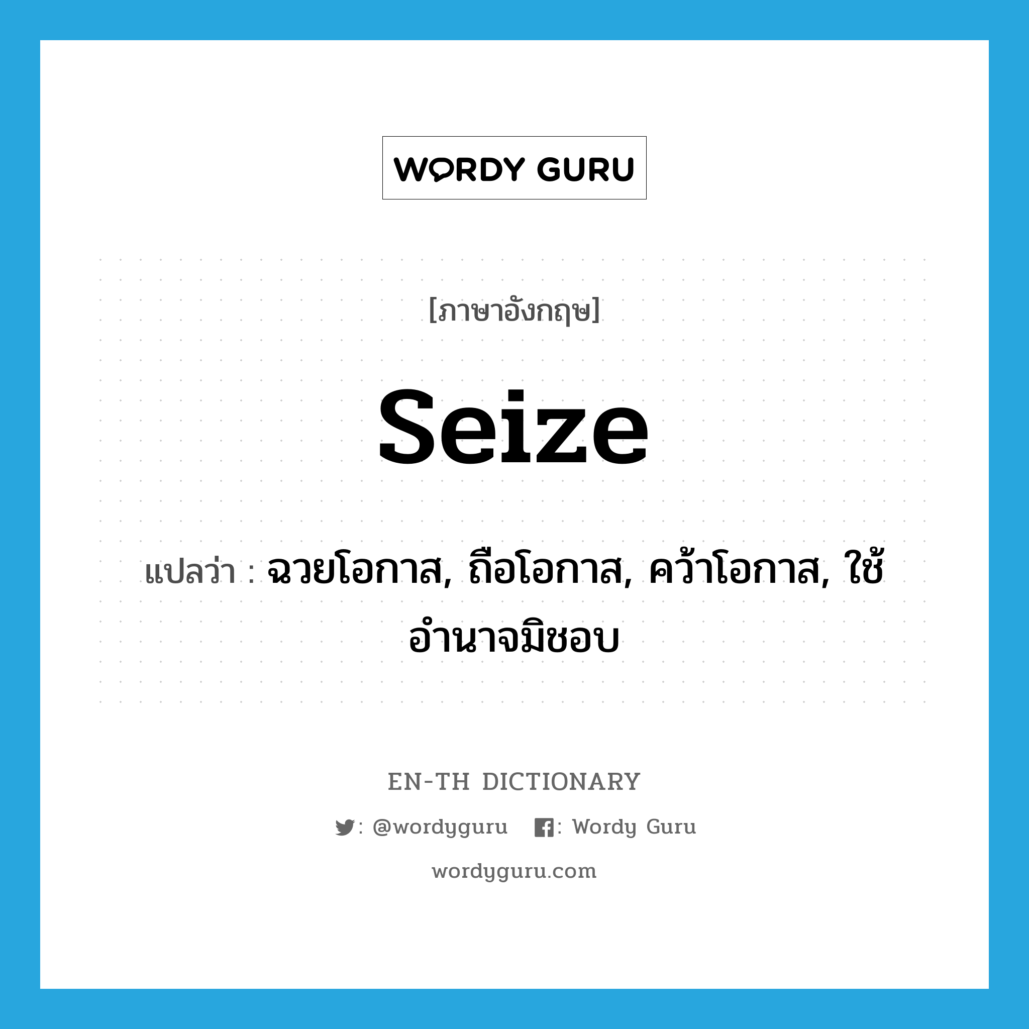 seize แปลว่า?, คำศัพท์ภาษาอังกฤษ seize แปลว่า ฉวยโอกาส, ถือโอกาส, คว้าโอกาส, ใช้อำนาจมิชอบ ประเภท VT หมวด VT