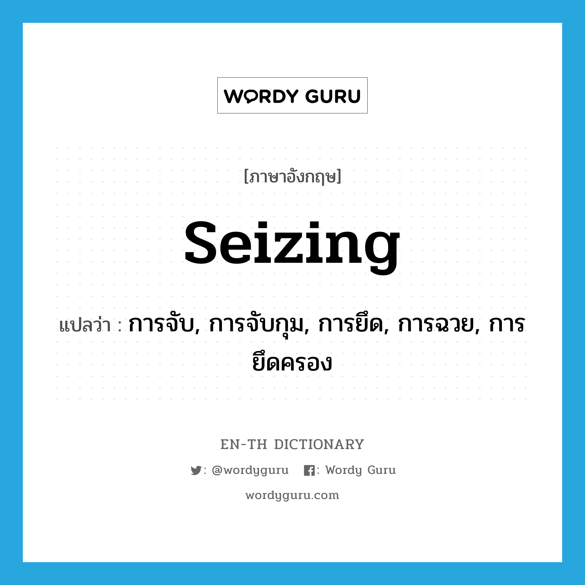 seizing แปลว่า?, คำศัพท์ภาษาอังกฤษ seizing แปลว่า การจับ, การจับกุม, การยึด, การฉวย, การยึดครอง ประเภท N หมวด N