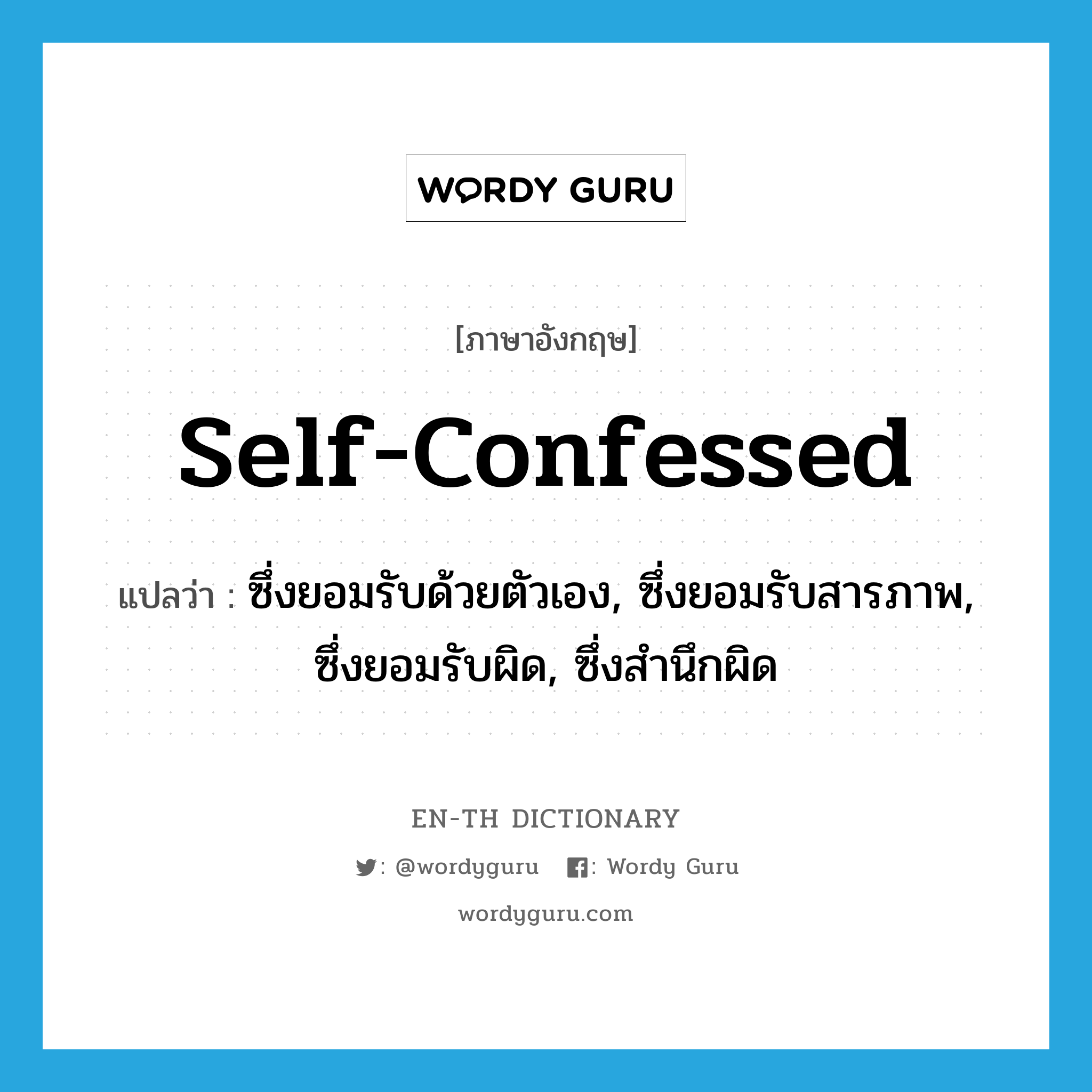 self-confessed แปลว่า?, คำศัพท์ภาษาอังกฤษ self-confessed แปลว่า ซึ่งยอมรับด้วยตัวเอง, ซึ่งยอมรับสารภาพ, ซึ่งยอมรับผิด, ซึ่งสำนึกผิด ประเภท ADJ หมวด ADJ