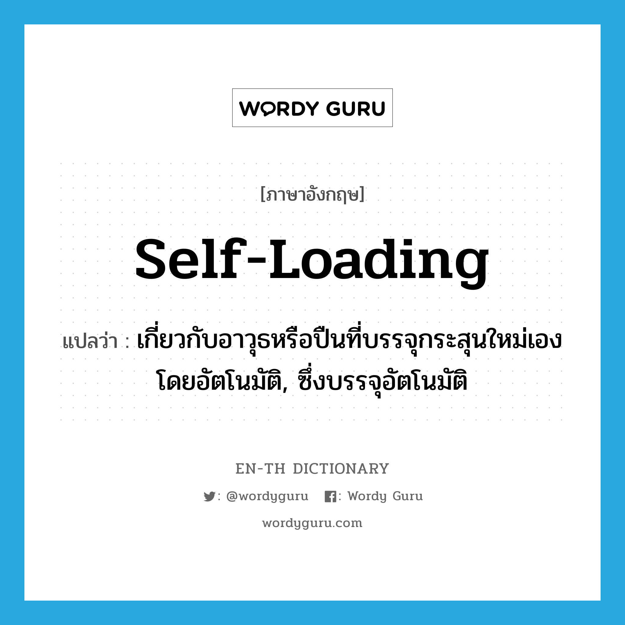 self-loading แปลว่า?, คำศัพท์ภาษาอังกฤษ self-loading แปลว่า เกี่ยวกับอาวุธหรือปืนที่บรรจุกระสุนใหม่เองโดยอัตโนมัติ, ซึ่งบรรจุอัตโนมัติ ประเภท ADJ หมวด ADJ