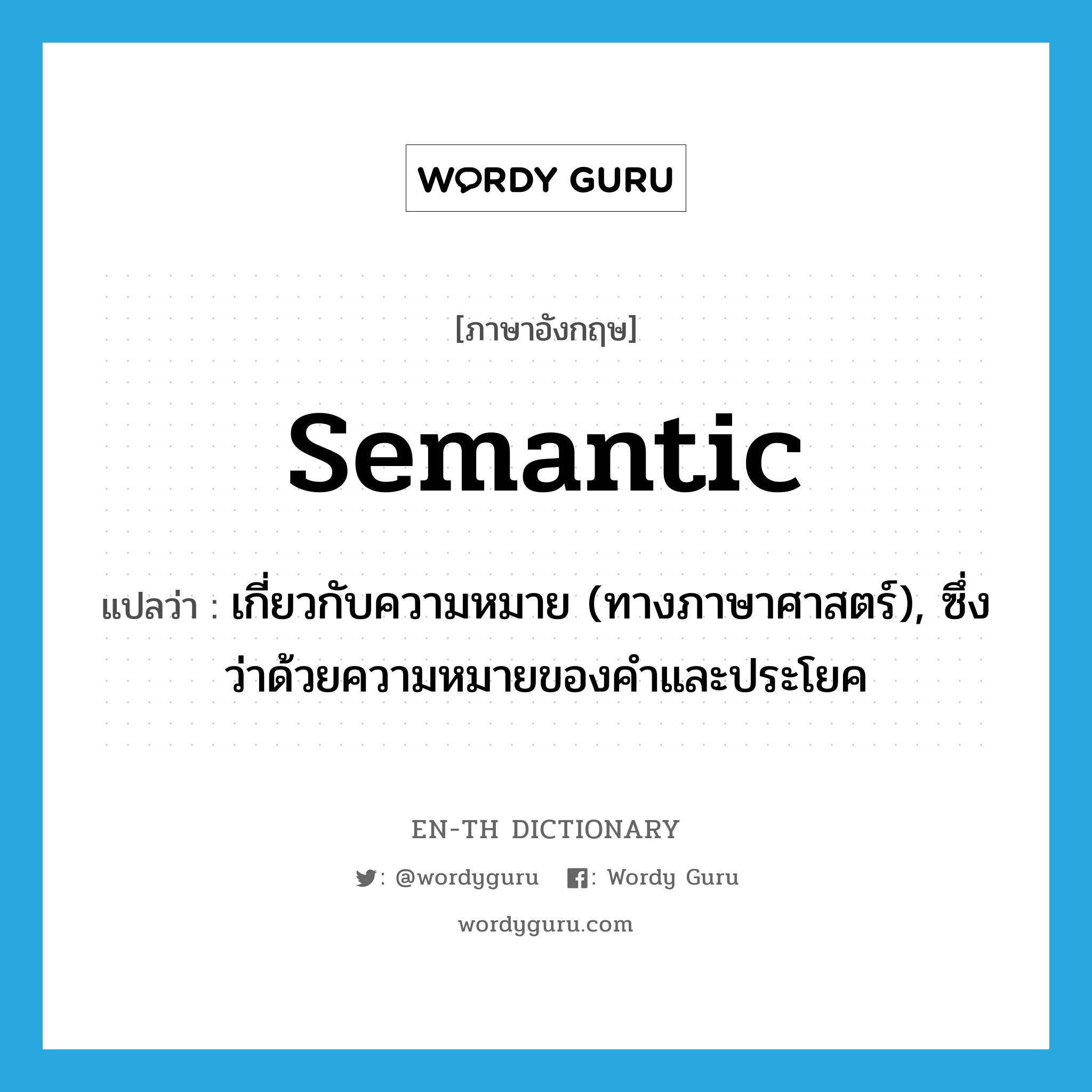 semantic แปลว่า?, คำศัพท์ภาษาอังกฤษ semantic แปลว่า เกี่ยวกับความหมาย (ทางภาษาศาสตร์), ซึ่งว่าด้วยความหมายของคำและประโยค ประเภท ADJ หมวด ADJ