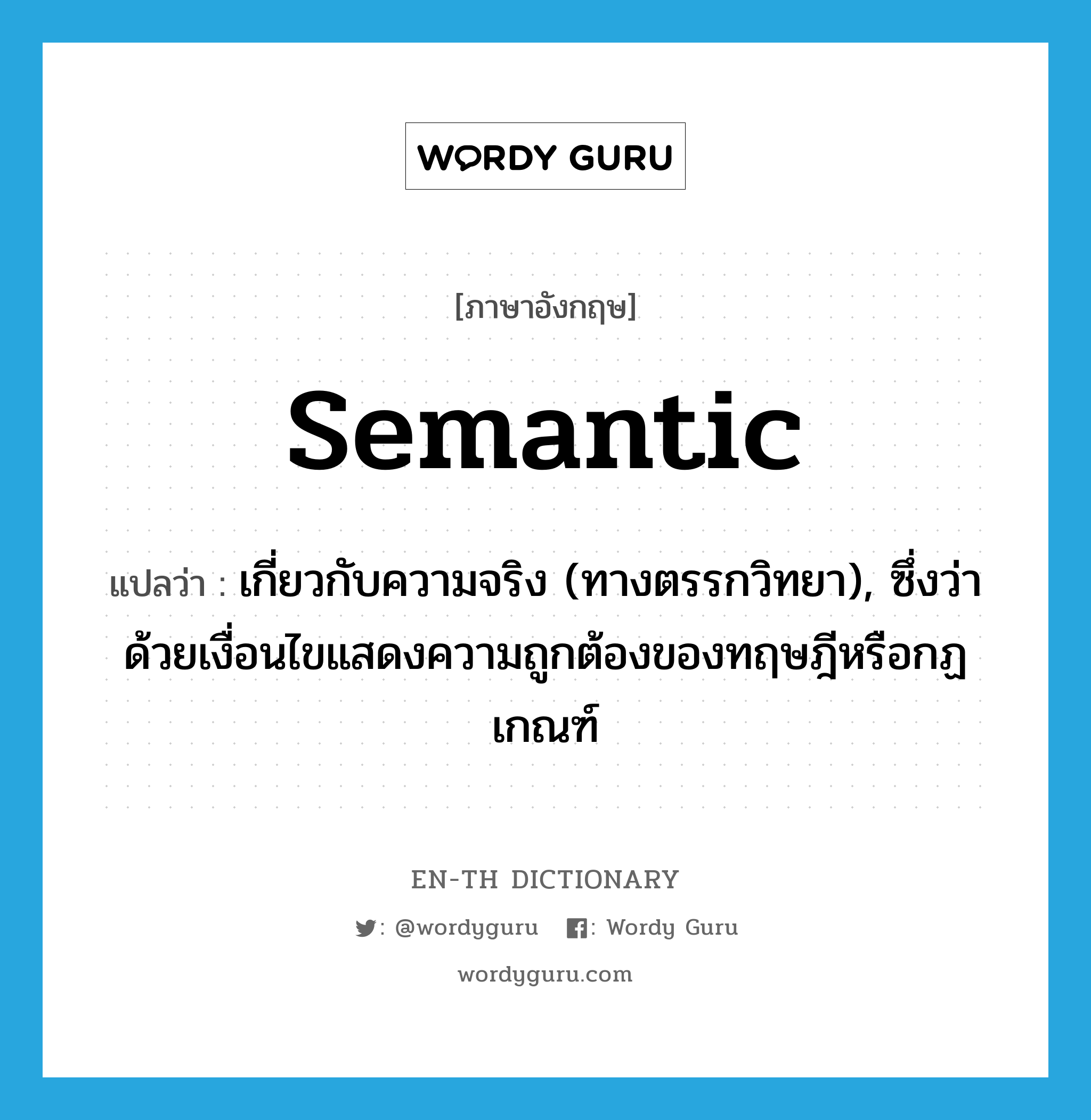 semantic แปลว่า?, คำศัพท์ภาษาอังกฤษ semantic แปลว่า เกี่ยวกับความจริง (ทางตรรกวิทยา), ซึ่งว่าด้วยเงื่อนไขแสดงความถูกต้องของทฤษฎีหรือกฏเกณฑ์ ประเภท ADJ หมวด ADJ