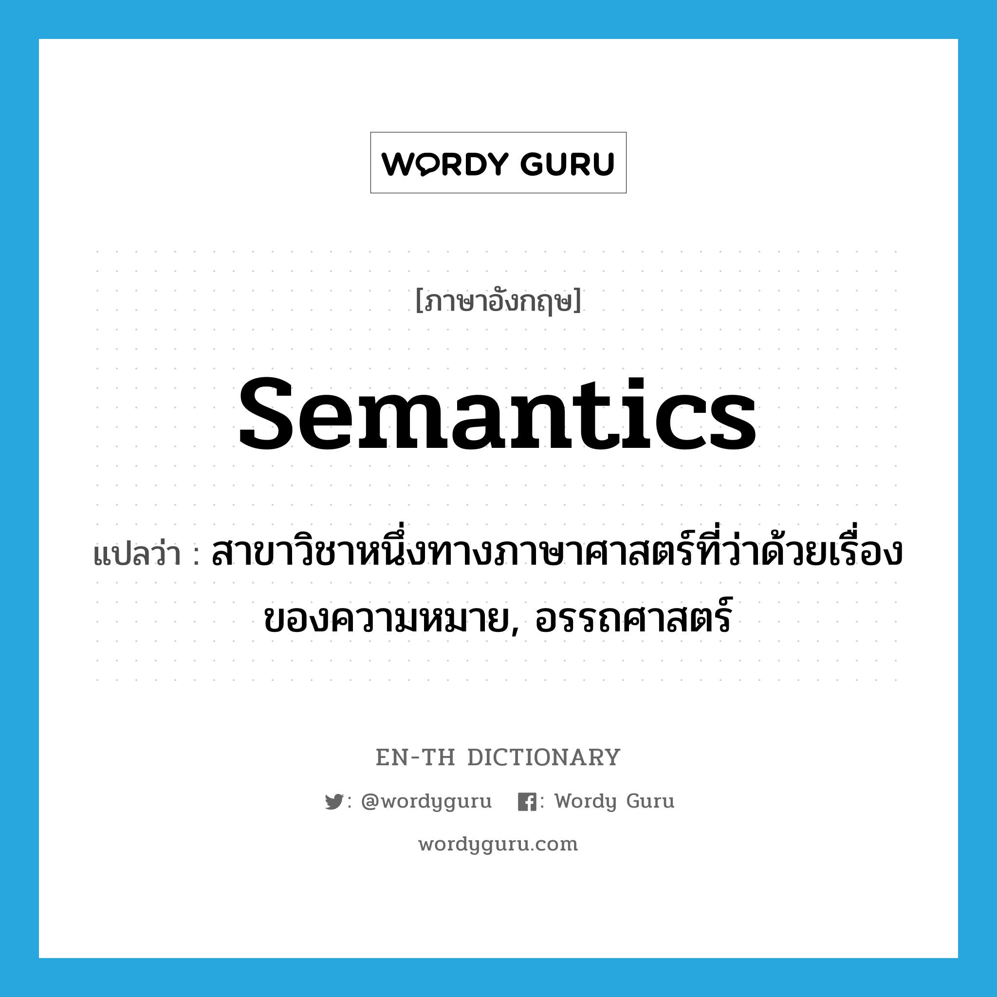 semantics แปลว่า?, คำศัพท์ภาษาอังกฤษ semantics แปลว่า สาขาวิชาหนึ่งทางภาษาศาสตร์ที่ว่าด้วยเรื่องของความหมาย, อรรถศาสตร์ ประเภท N หมวด N