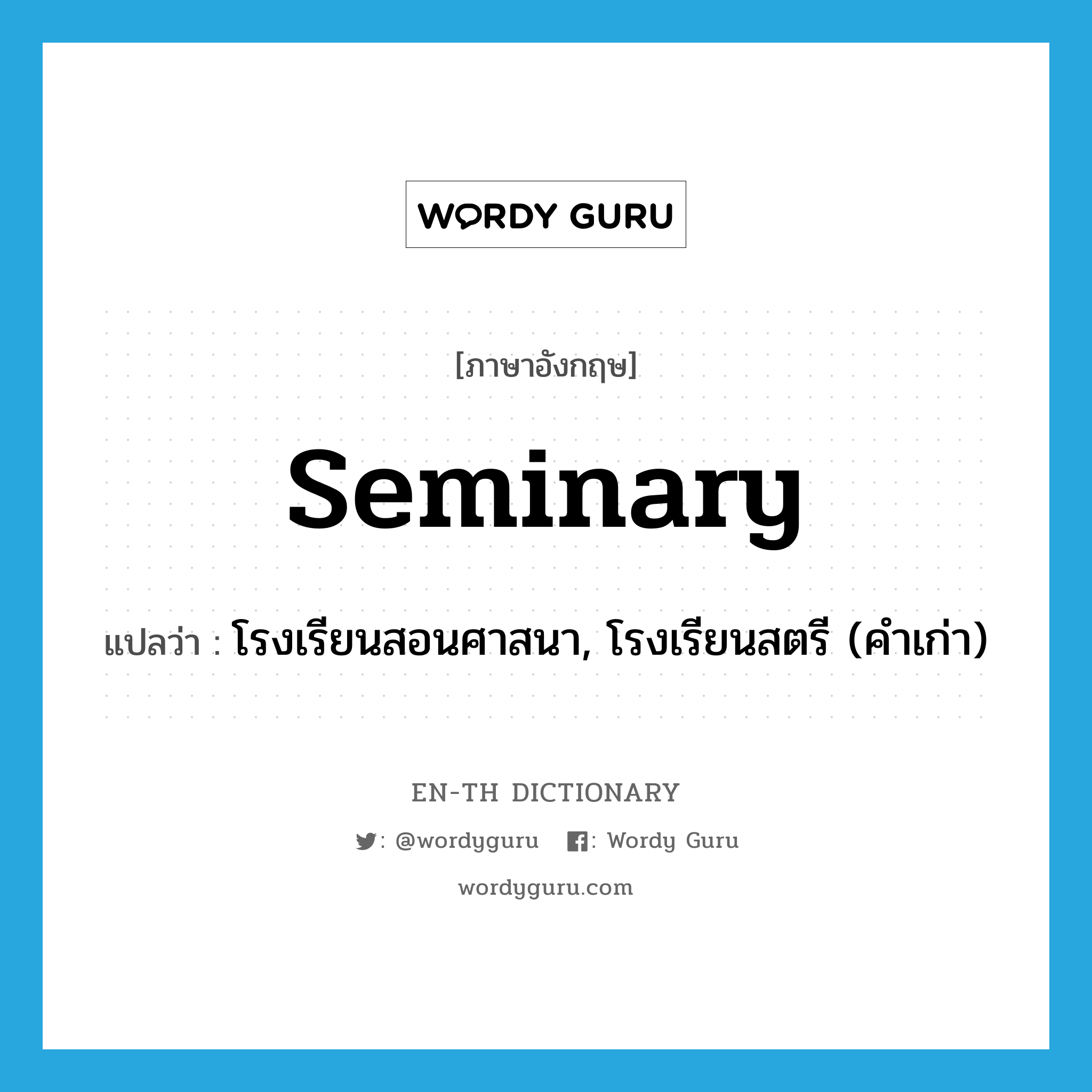 seminary แปลว่า?, คำศัพท์ภาษาอังกฤษ seminary แปลว่า โรงเรียนสอนศาสนา, โรงเรียนสตรี (คำเก่า) ประเภท N หมวด N