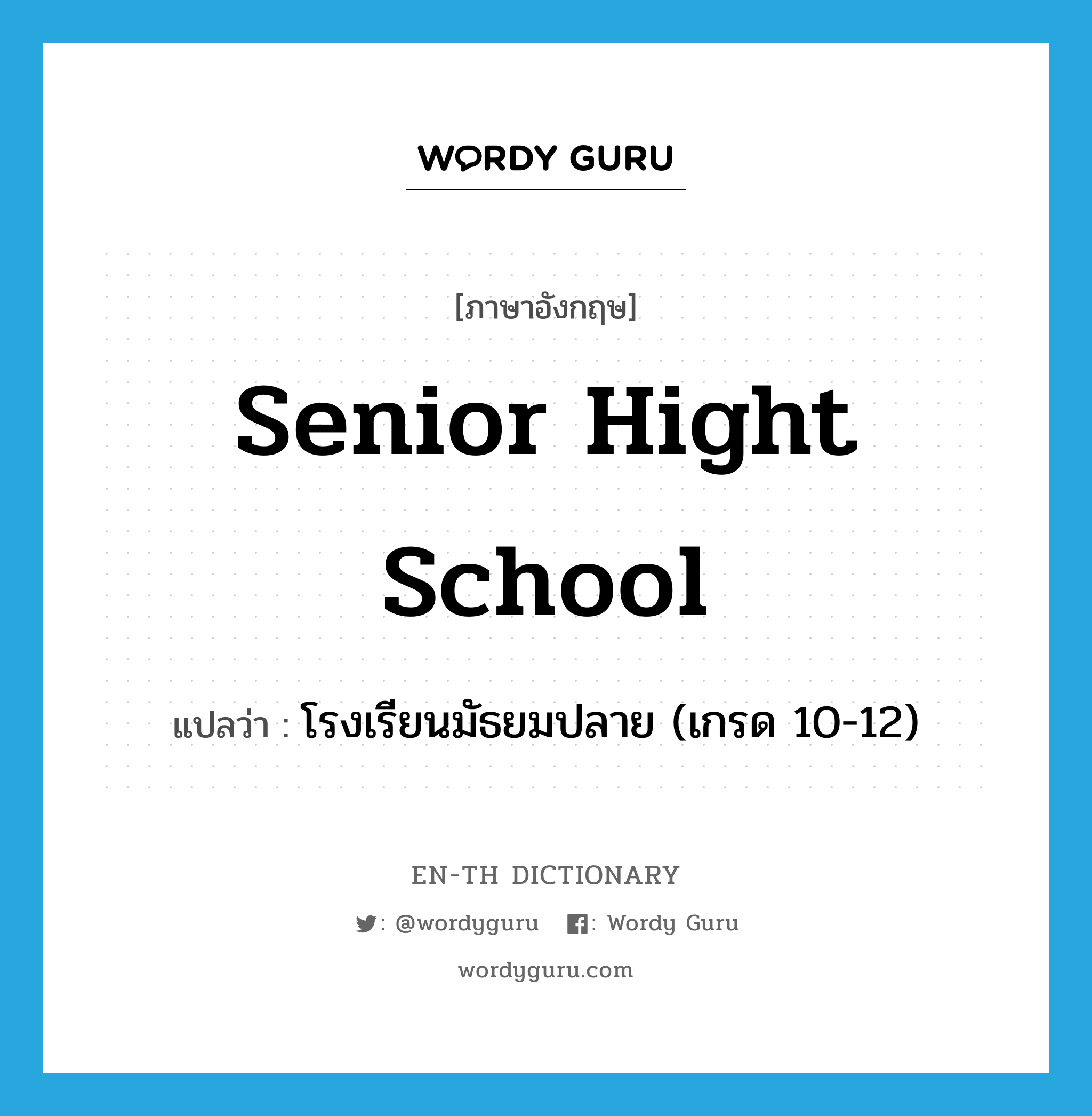 senior hight school แปลว่า?, คำศัพท์ภาษาอังกฤษ senior hight school แปลว่า โรงเรียนมัธยมปลาย (เกรด 10-12) ประเภท N หมวด N