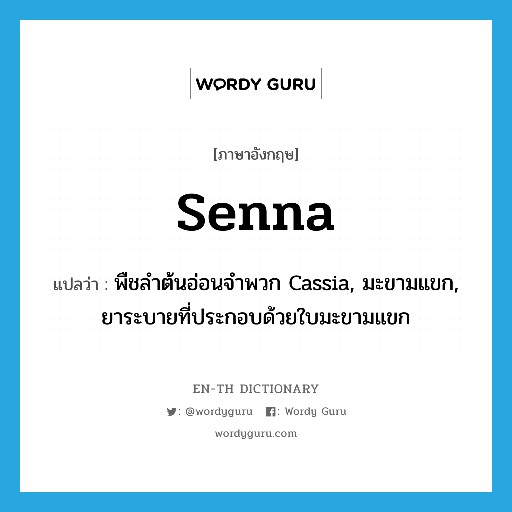 senna แปลว่า?, คำศัพท์ภาษาอังกฤษ senna แปลว่า พืชลำต้นอ่อนจำพวก Cassia, มะขามแขก, ยาระบายที่ประกอบด้วยใบมะขามแขก ประเภท N หมวด N