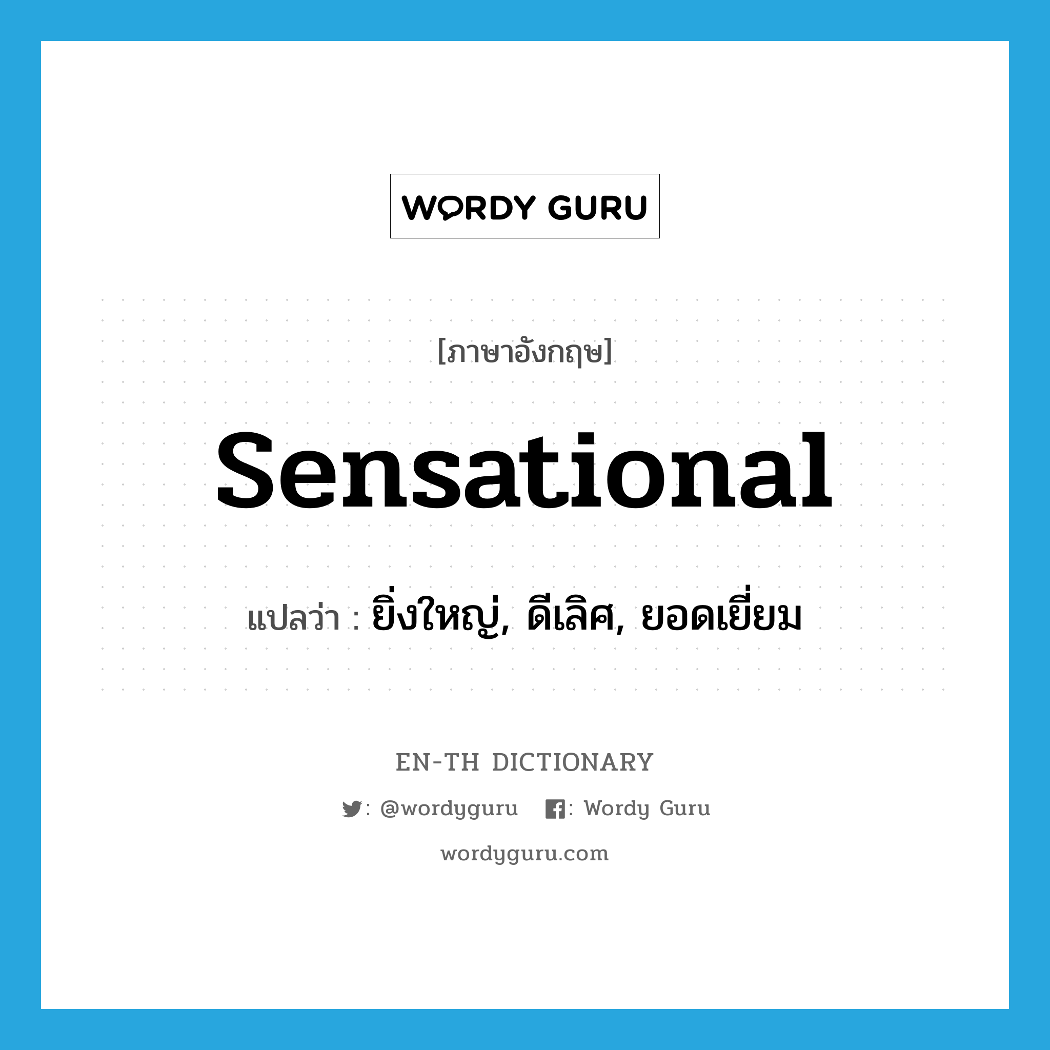 sensational แปลว่า?, คำศัพท์ภาษาอังกฤษ sensational แปลว่า ยิ่งใหญ่, ดีเลิศ, ยอดเยี่ยม ประเภท ADJ หมวด ADJ