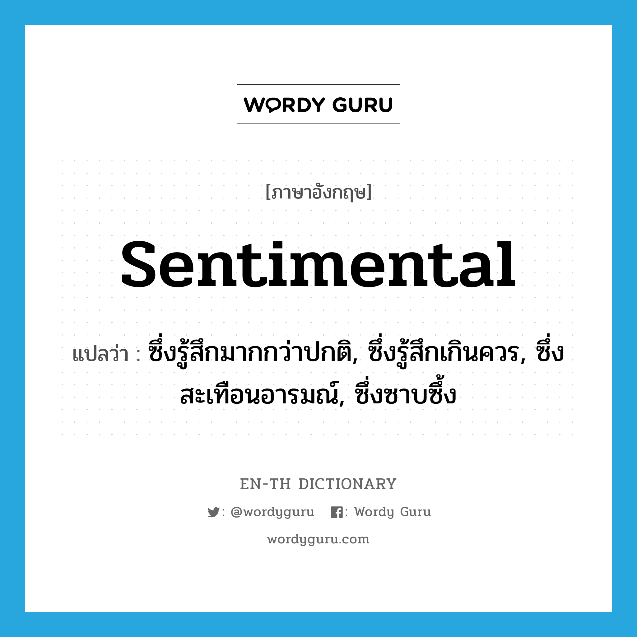 sentimental แปลว่า?, คำศัพท์ภาษาอังกฤษ sentimental แปลว่า ซึ่งรู้สึกมากกว่าปกติ, ซึ่งรู้สึกเกินควร, ซึ่งสะเทือนอารมณ์, ซึ่งซาบซึ้ง ประเภท ADJ หมวด ADJ