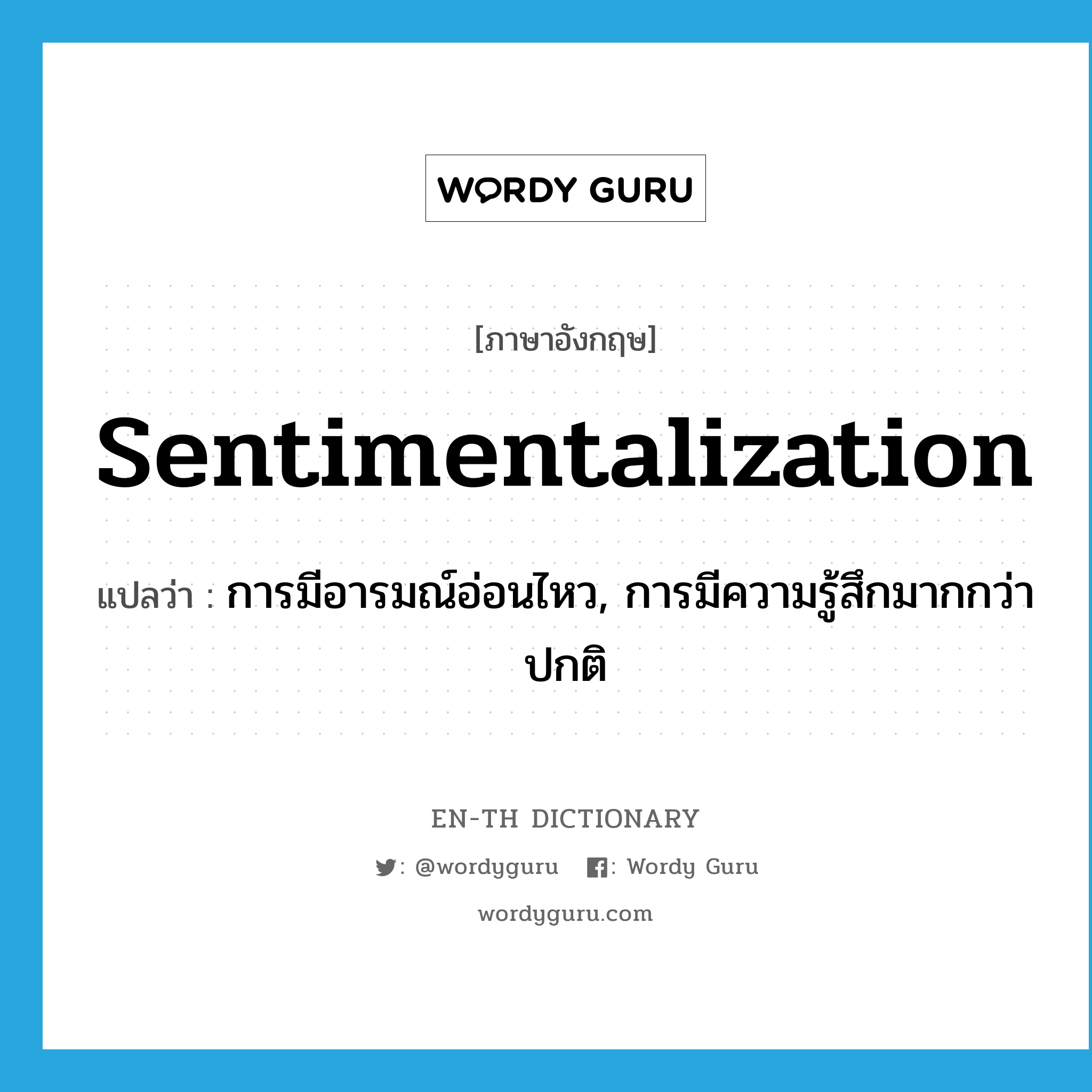 sentimentalization แปลว่า?, คำศัพท์ภาษาอังกฤษ sentimentalization แปลว่า การมีอารมณ์อ่อนไหว, การมีความรู้สึกมากกว่าปกติ ประเภท N หมวด N