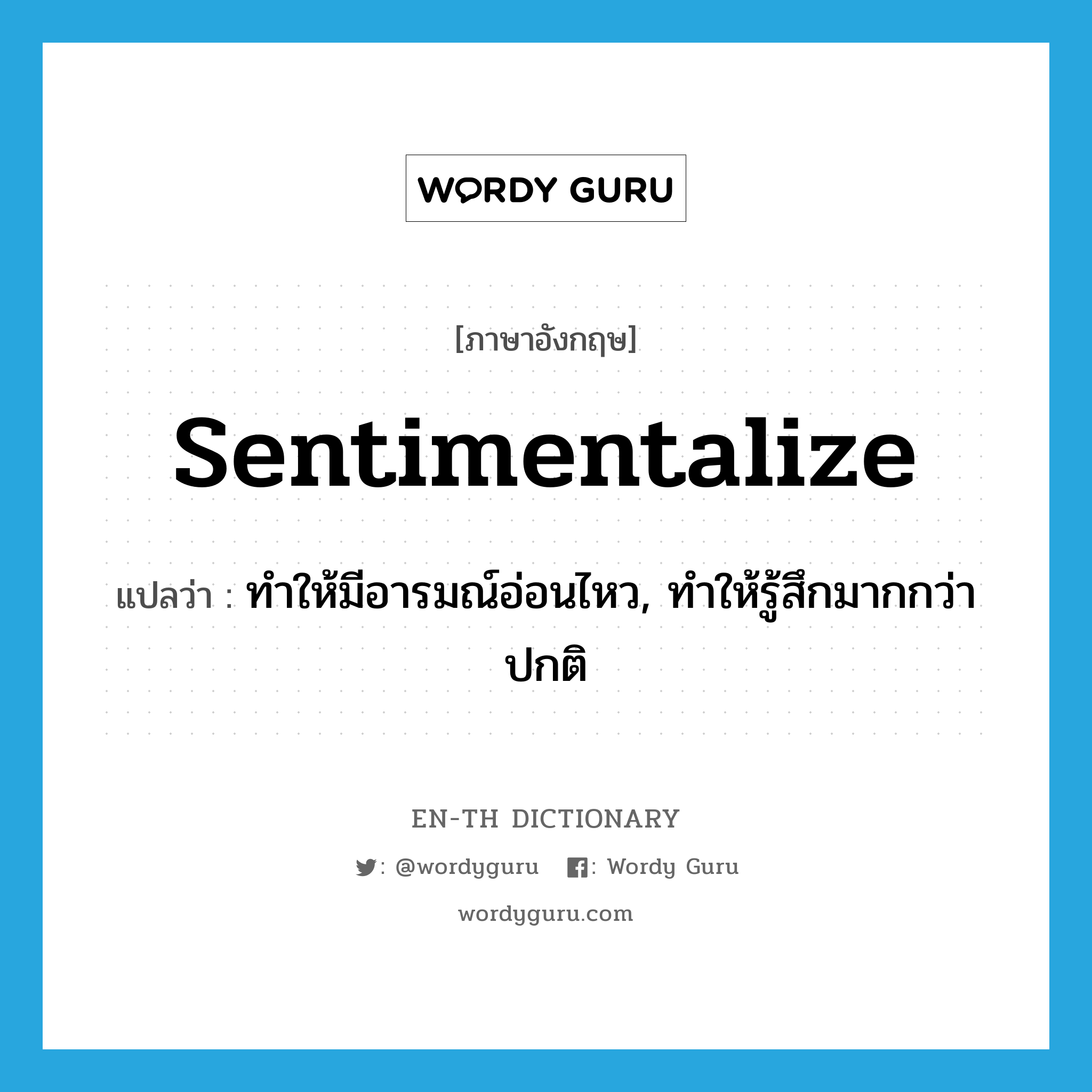 sentimentalize แปลว่า?, คำศัพท์ภาษาอังกฤษ sentimentalize แปลว่า ทำให้มีอารมณ์อ่อนไหว, ทำให้รู้สึกมากกว่าปกติ ประเภท VT หมวด VT