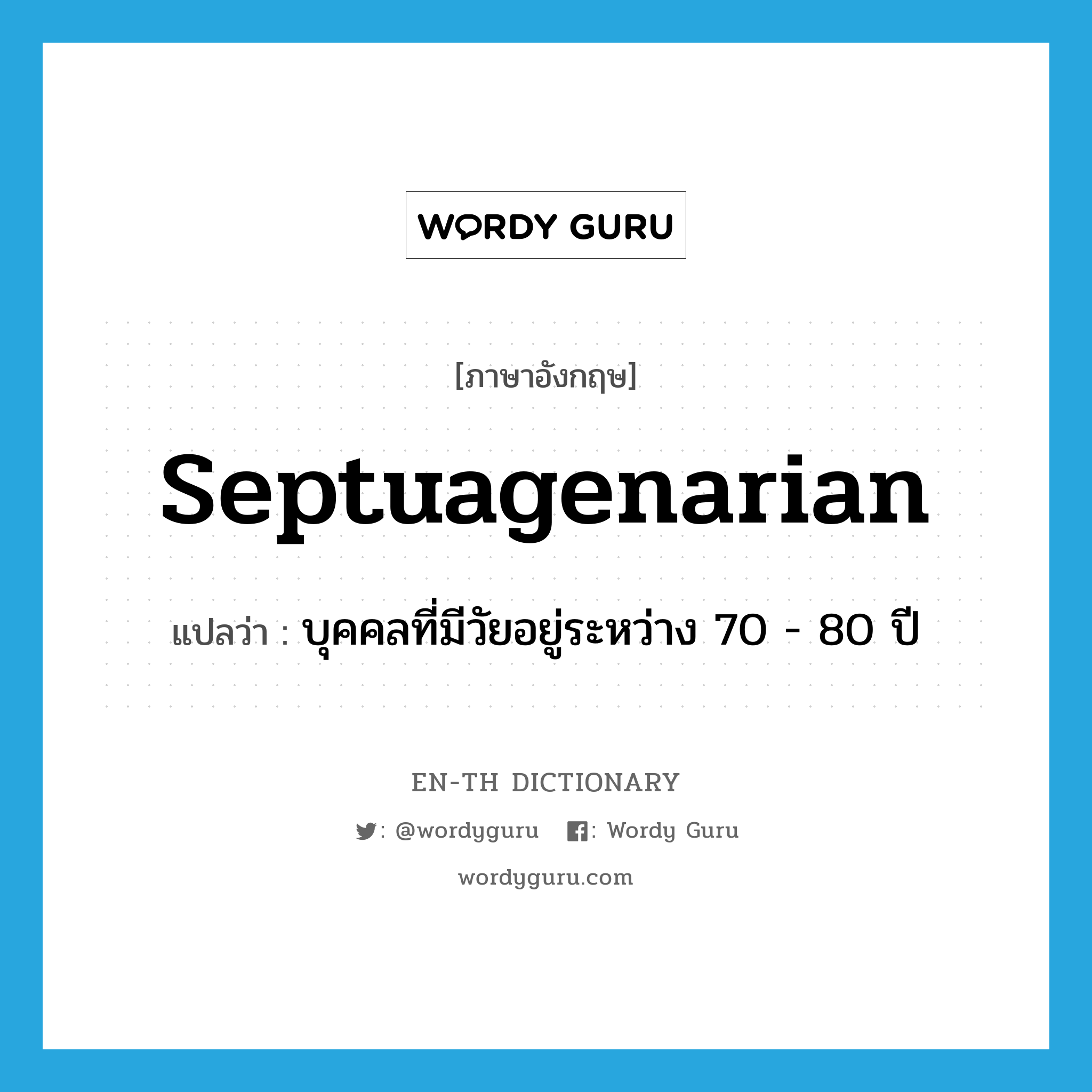 septuagenarian แปลว่า?, คำศัพท์ภาษาอังกฤษ septuagenarian แปลว่า บุคคลที่มีวัยอยู่ระหว่าง 70 - 80 ปี ประเภท N หมวด N