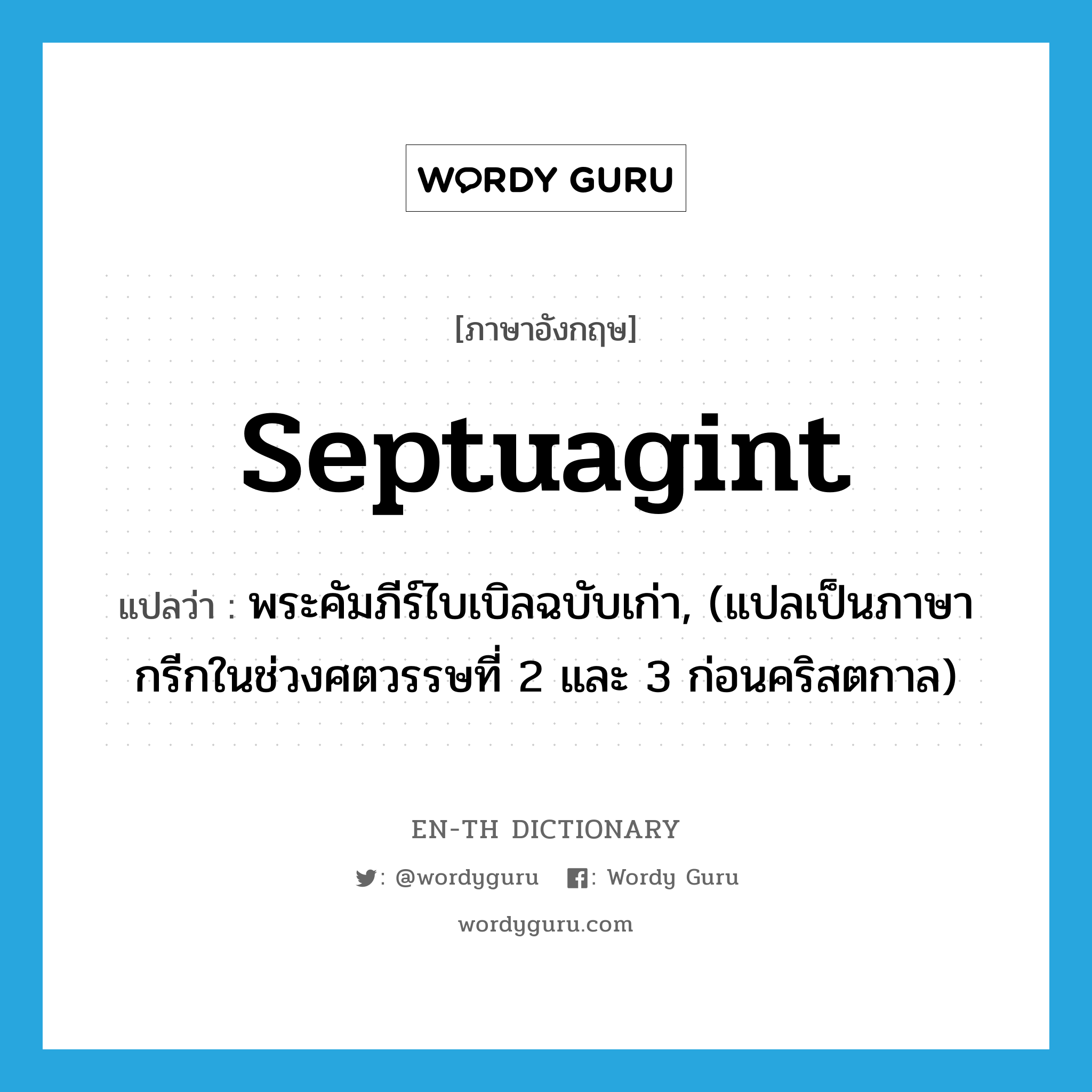 Septuagint แปลว่า?, คำศัพท์ภาษาอังกฤษ Septuagint แปลว่า พระคัมภีร์ไบเบิลฉบับเก่า, (แปลเป็นภาษากรีกในช่วงศตวรรษที่ 2 และ 3 ก่อนคริสตกาล) ประเภท N หมวด N