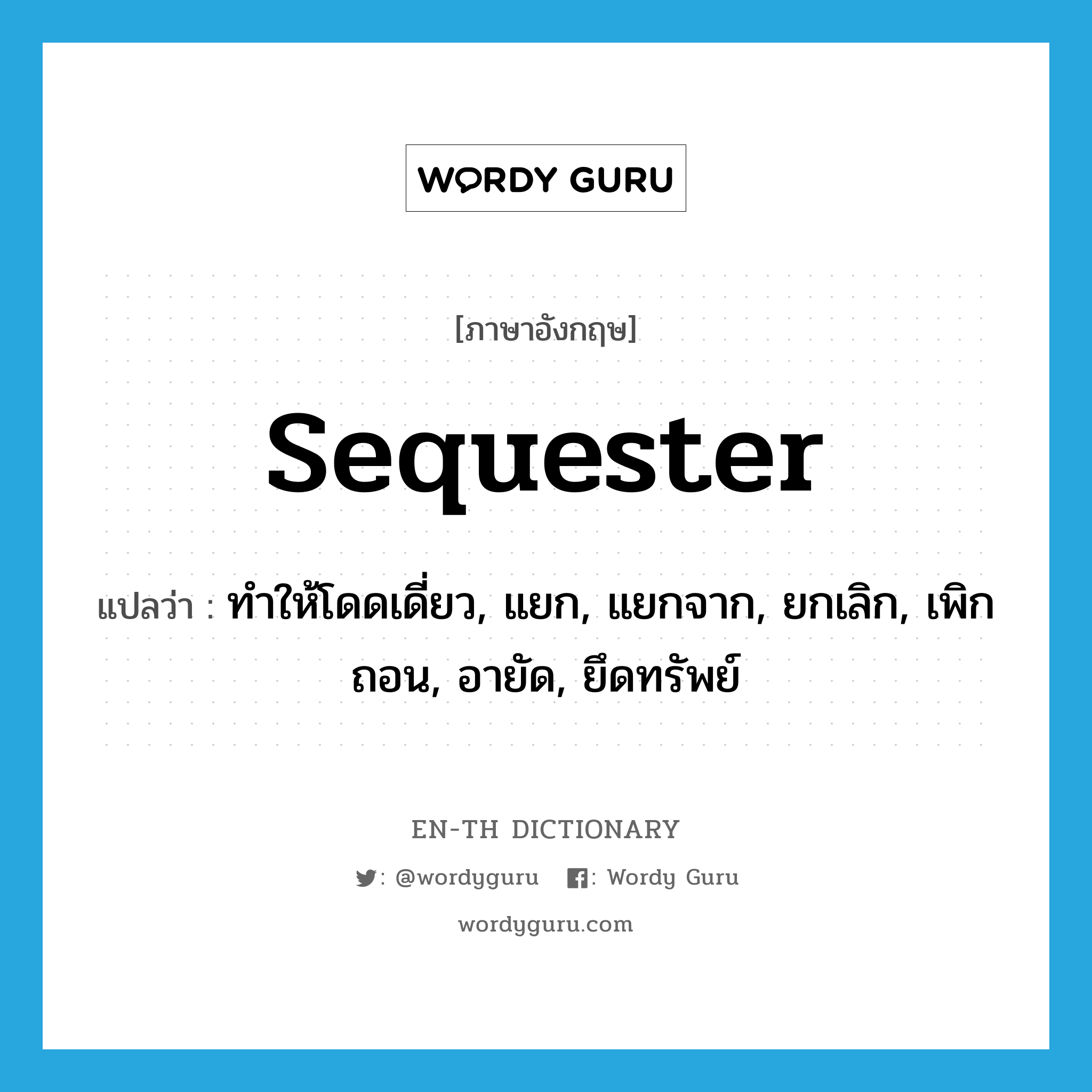 sequester แปลว่า?, คำศัพท์ภาษาอังกฤษ sequester แปลว่า ทำให้โดดเดี่ยว, แยก, แยกจาก, ยกเลิก, เพิกถอน, อายัด, ยึดทรัพย์ ประเภท VT หมวด VT