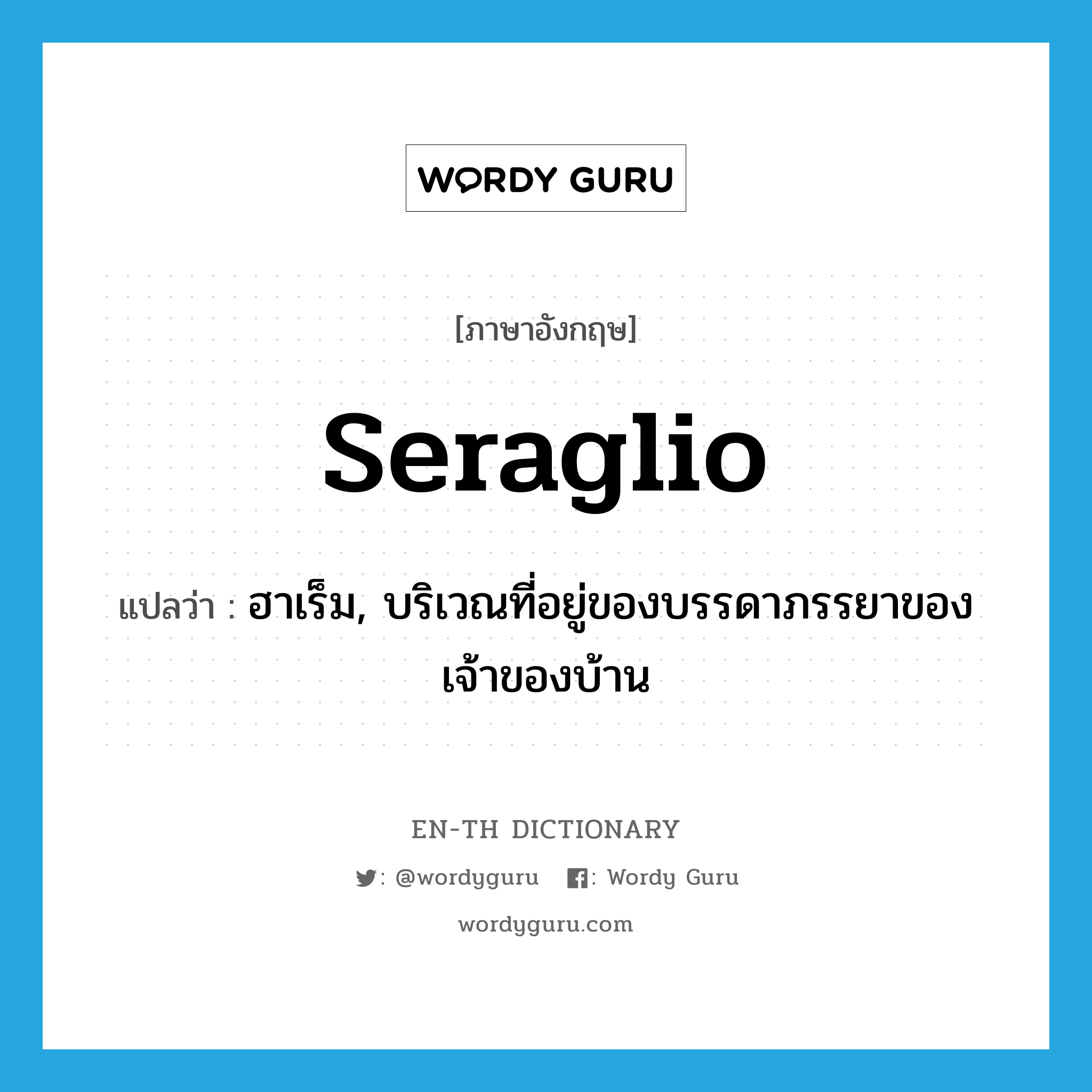 seraglio แปลว่า?, คำศัพท์ภาษาอังกฤษ seraglio แปลว่า ฮาเร็ม, บริเวณที่อยู่ของบรรดาภรรยาของเจ้าของบ้าน ประเภท N หมวด N