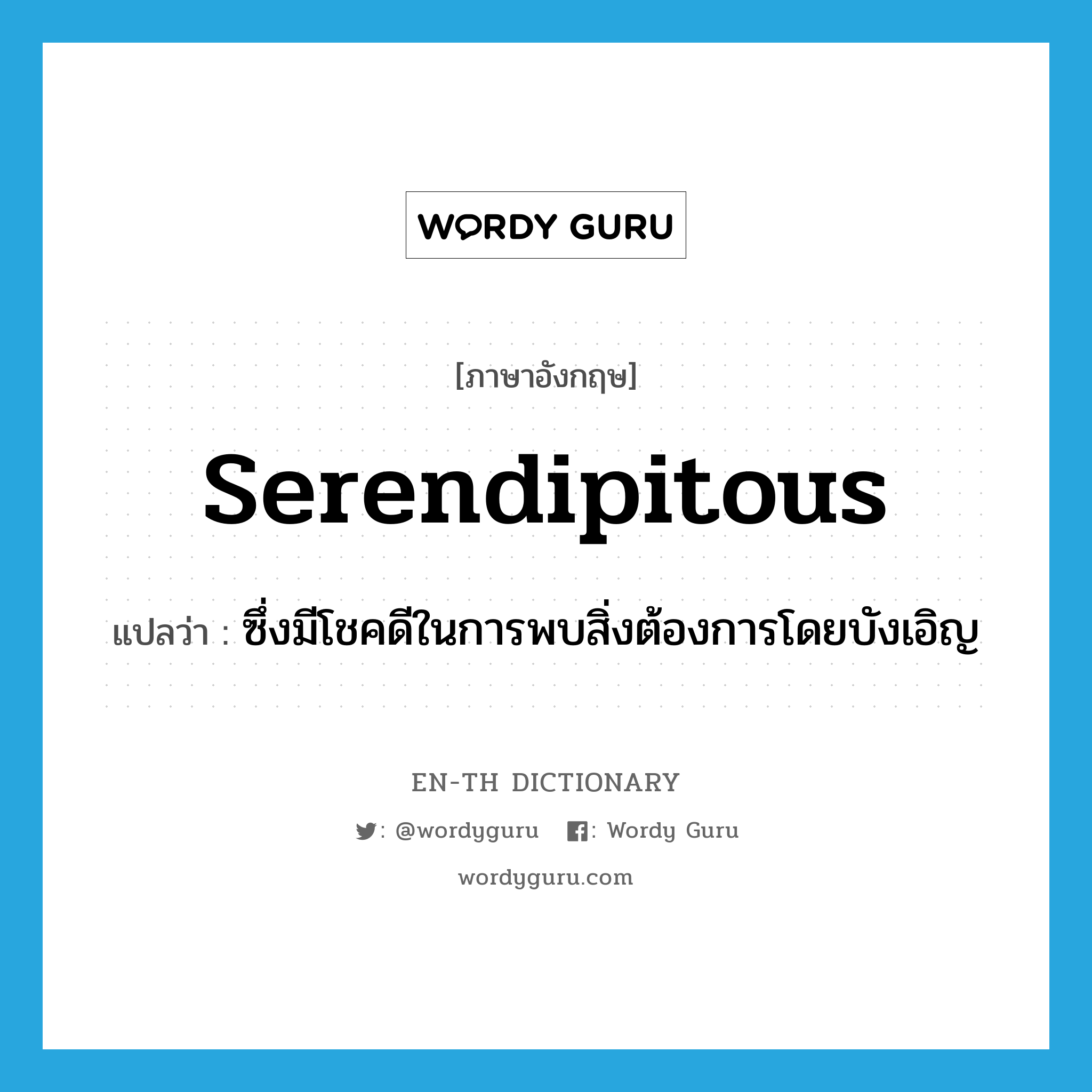 serendipitous แปลว่า?, คำศัพท์ภาษาอังกฤษ serendipitous แปลว่า ซึ่งมีโชคดีในการพบสิ่งต้องการโดยบังเอิญ ประเภท ADJ หมวด ADJ