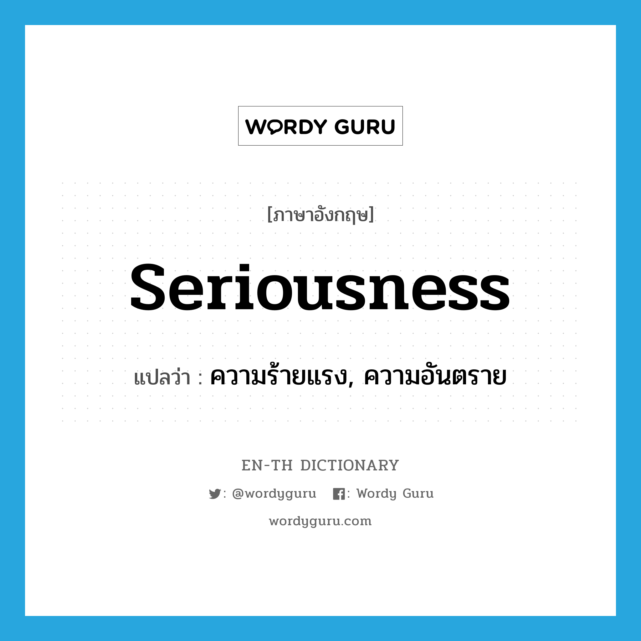 seriousness แปลว่า?, คำศัพท์ภาษาอังกฤษ seriousness แปลว่า ความร้ายแรง, ความอันตราย ประเภท N หมวด N