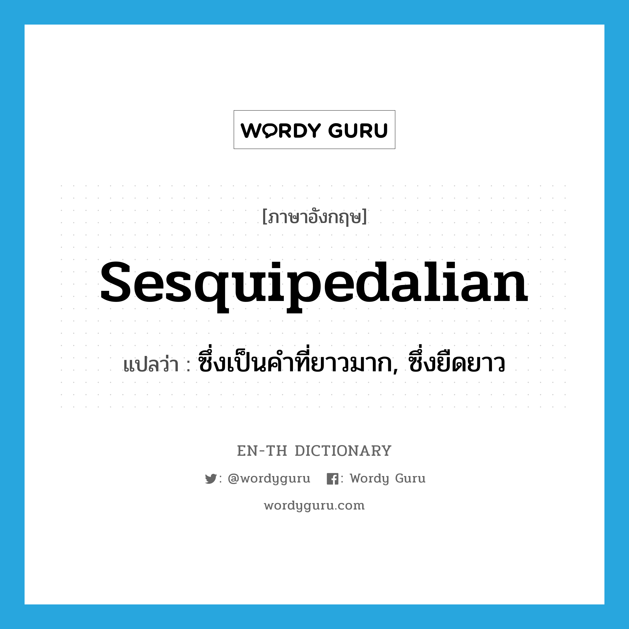 sesquipedalian แปลว่า?, คำศัพท์ภาษาอังกฤษ sesquipedalian แปลว่า ซึ่งเป็นคำที่ยาวมาก, ซึ่งยืดยาว ประเภท ADJ หมวด ADJ