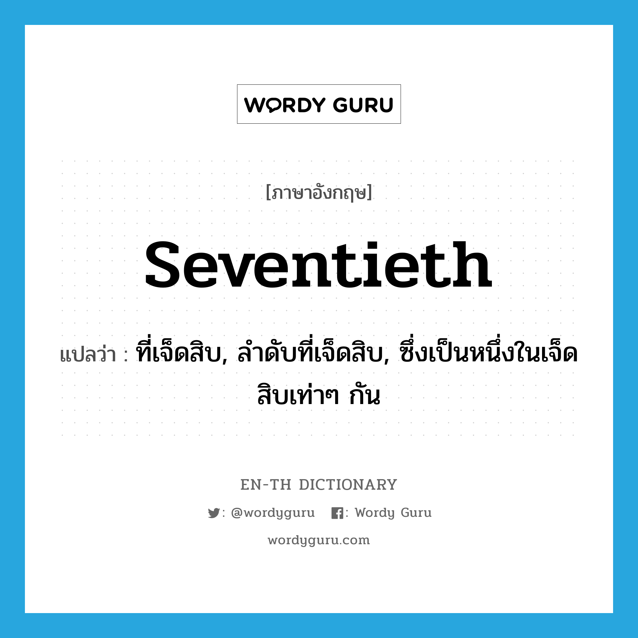 seventieth แปลว่า?, คำศัพท์ภาษาอังกฤษ seventieth แปลว่า ที่เจ็ดสิบ, ลำดับที่เจ็ดสิบ, ซึ่งเป็นหนึ่งในเจ็ดสิบเท่าๆ กัน ประเภท ADJ หมวด ADJ