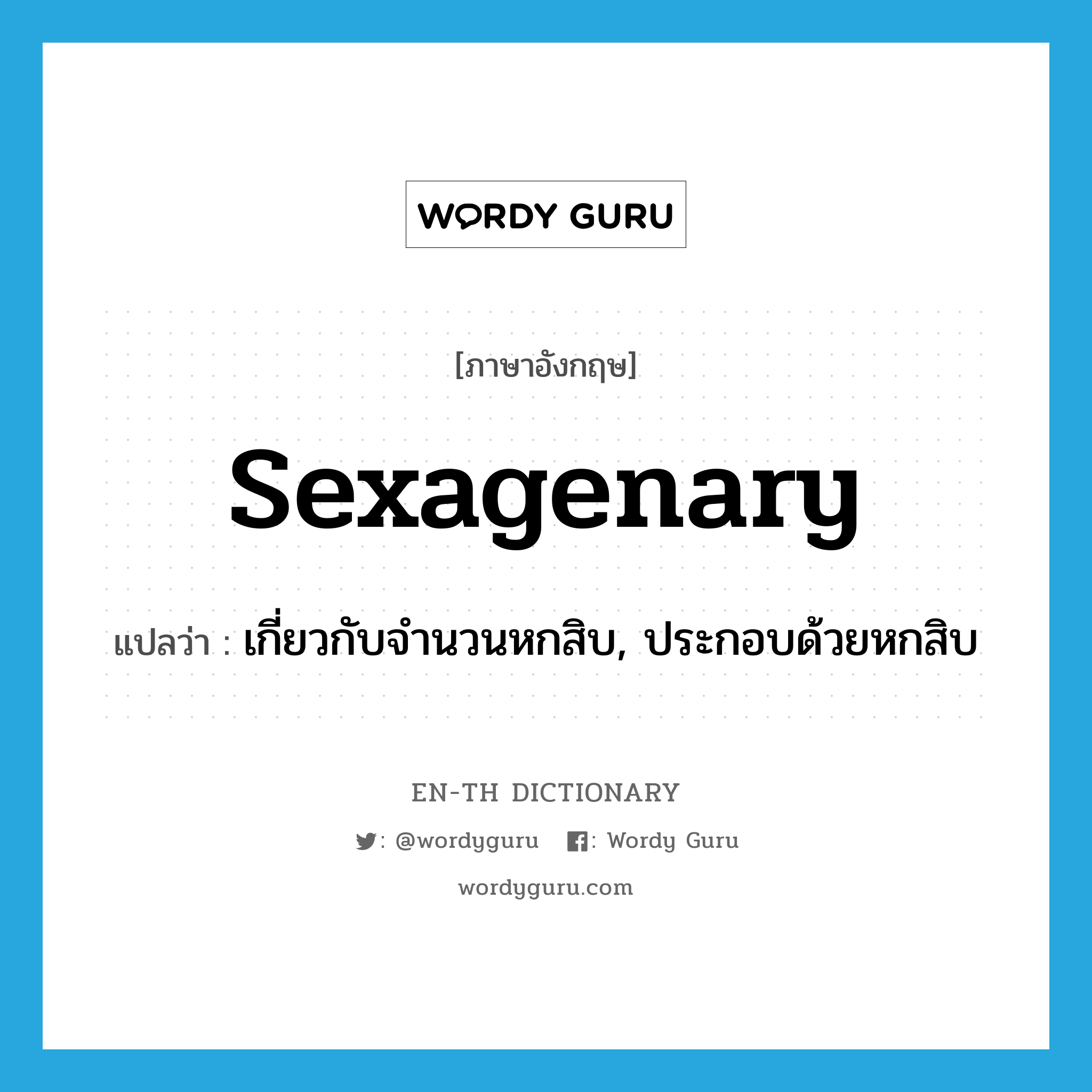 sexagenary แปลว่า?, คำศัพท์ภาษาอังกฤษ sexagenary แปลว่า เกี่ยวกับจำนวนหกสิบ, ประกอบด้วยหกสิบ ประเภท ADJ หมวด ADJ