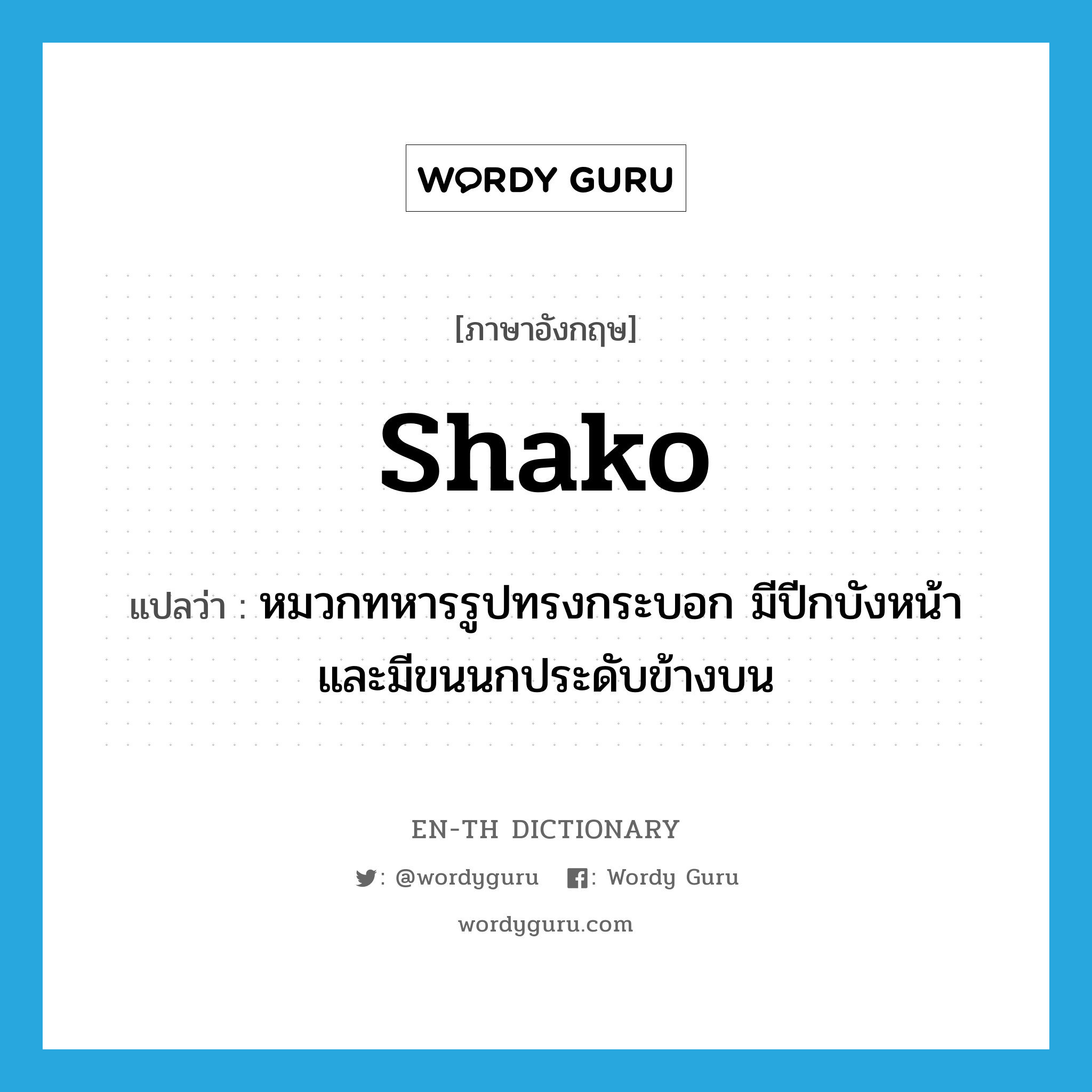 shako แปลว่า?, คำศัพท์ภาษาอังกฤษ shako แปลว่า หมวกทหารรูปทรงกระบอก มีปีกบังหน้าและมีขนนกประดับข้างบน ประเภท N หมวด N