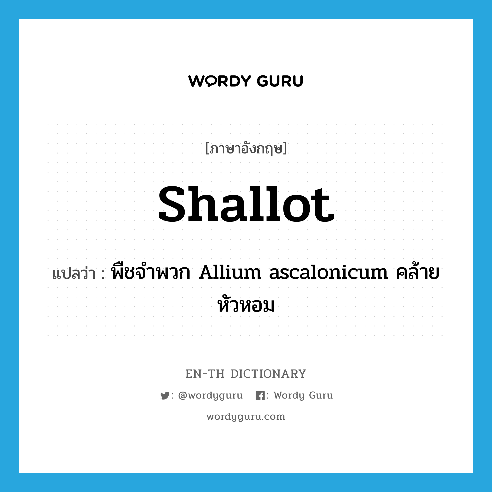 shallot แปลว่า?, คำศัพท์ภาษาอังกฤษ shallot แปลว่า พืชจำพวก Allium ascalonicum คล้ายหัวหอม ประเภท N หมวด N