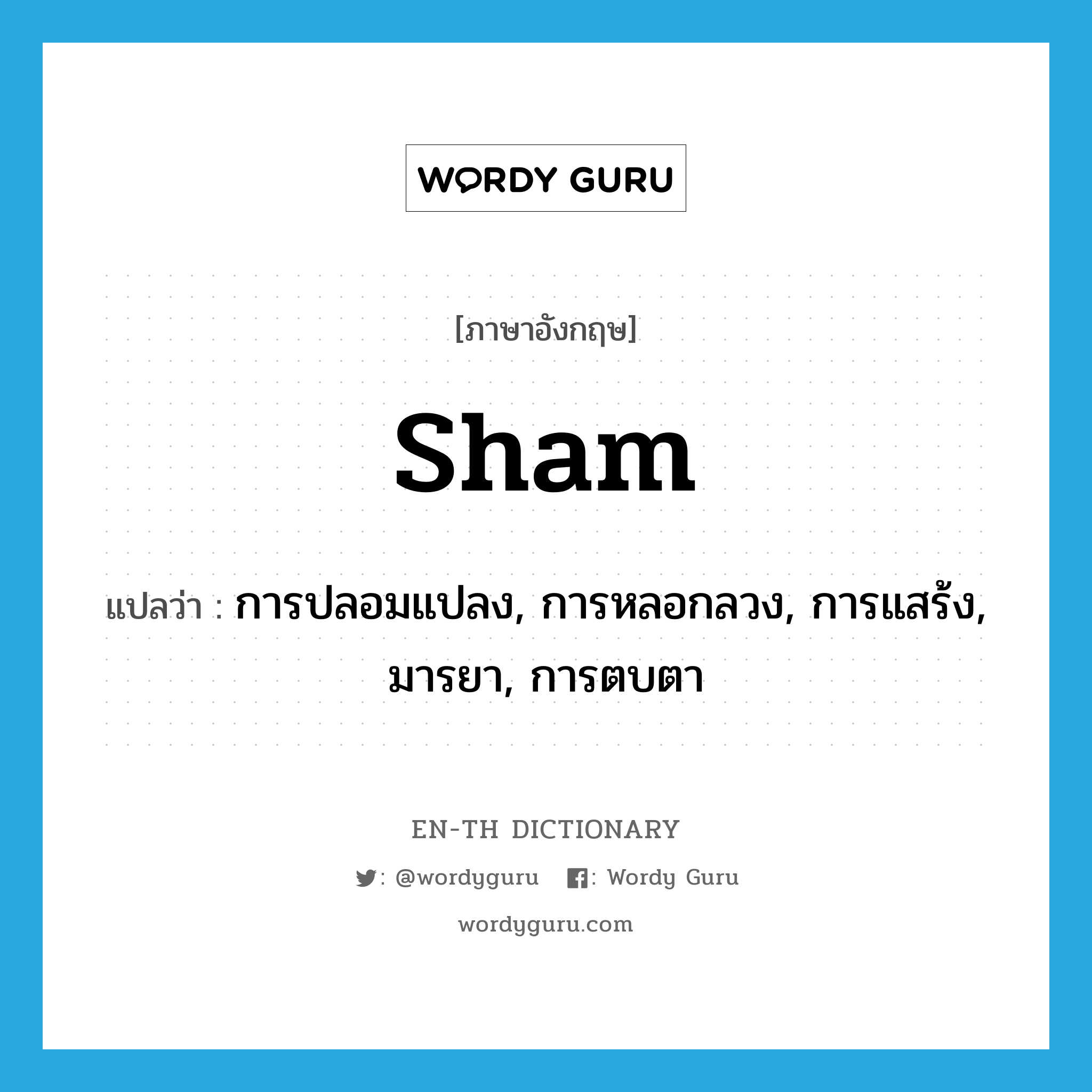 sham แปลว่า?, คำศัพท์ภาษาอังกฤษ sham แปลว่า การปลอมแปลง, การหลอกลวง, การแสร้ง, มารยา, การตบตา ประเภท N หมวด N