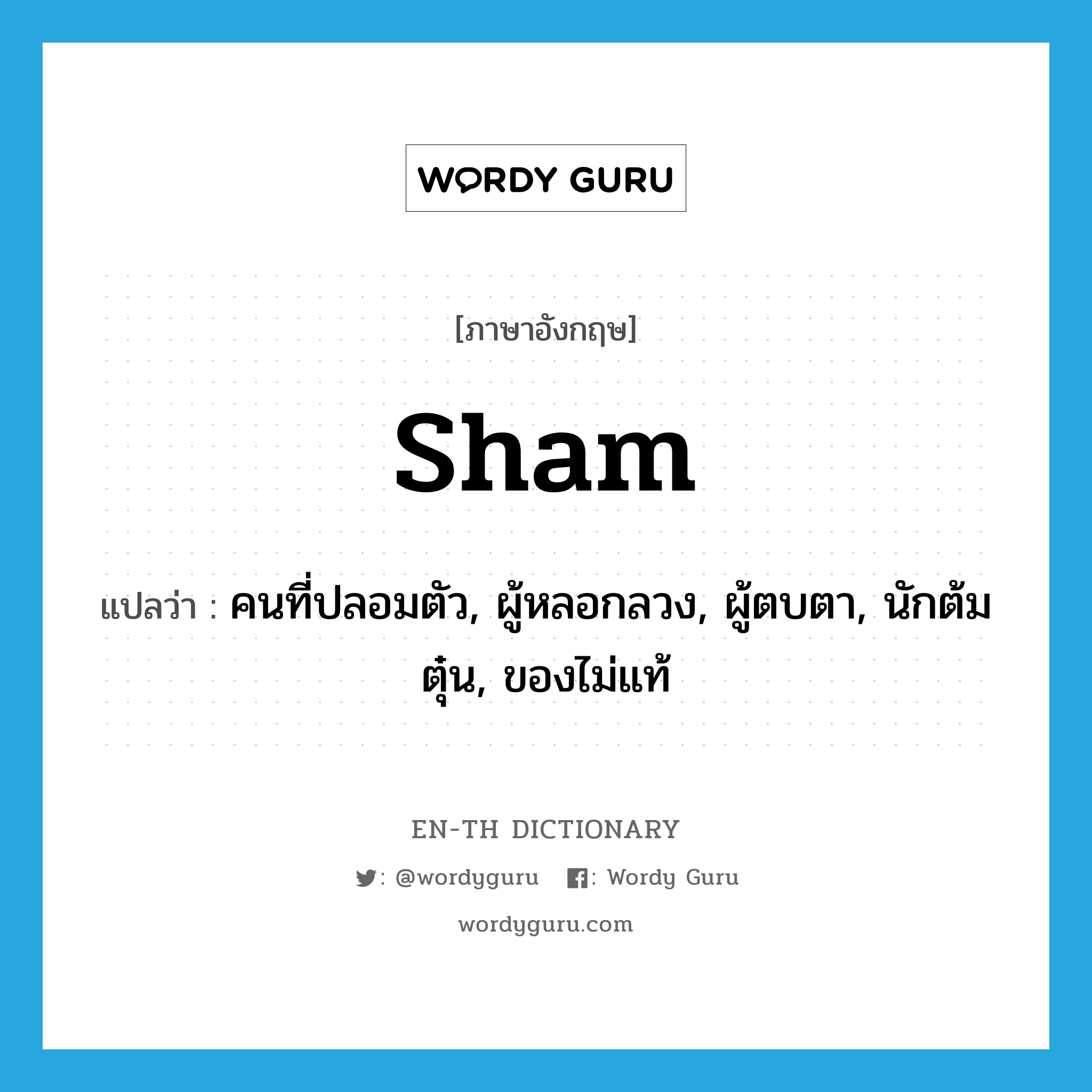 sham แปลว่า?, คำศัพท์ภาษาอังกฤษ sham แปลว่า คนที่ปลอมตัว, ผู้หลอกลวง, ผู้ตบตา, นักต้มตุ๋น, ของไม่แท้ ประเภท N หมวด N