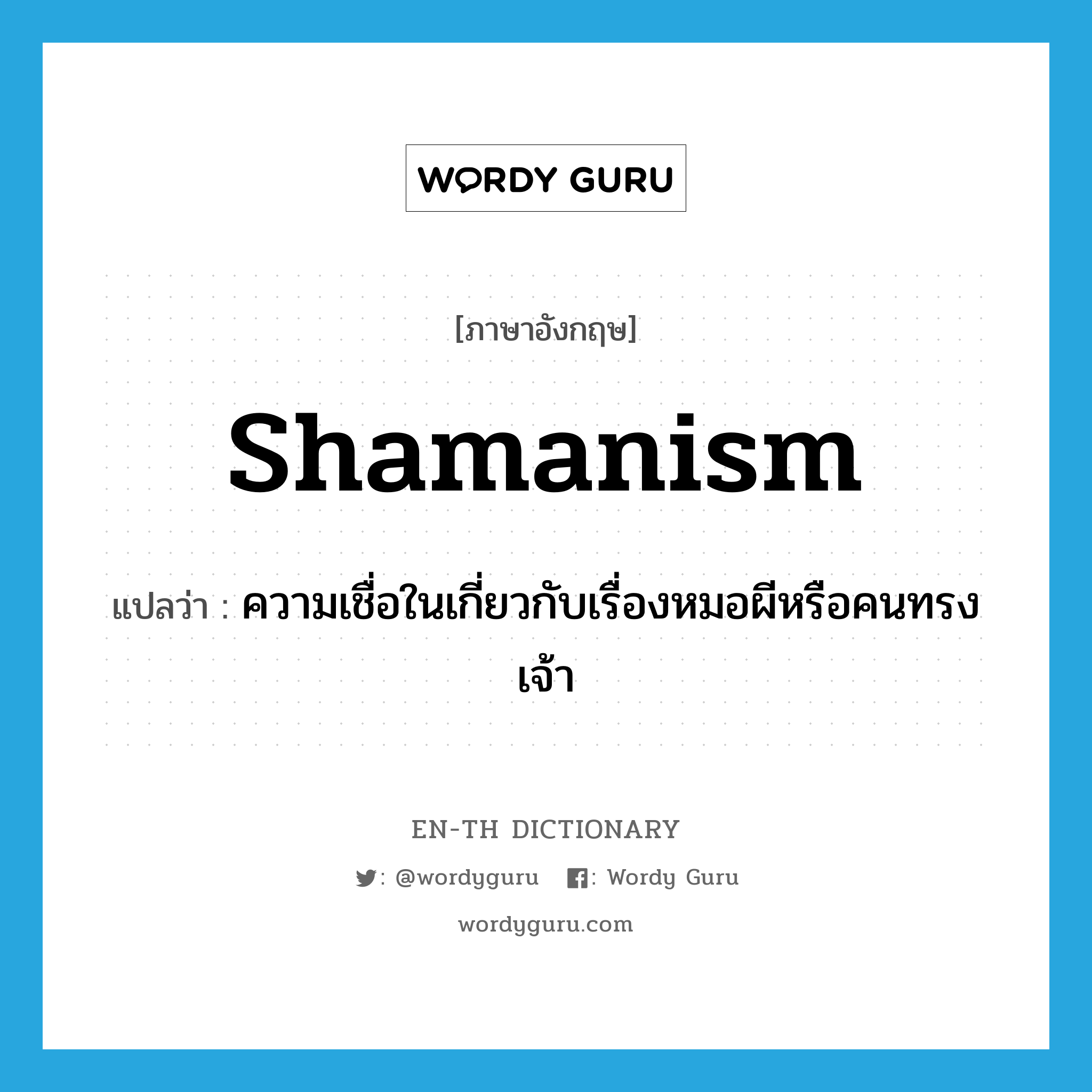 shamanism แปลว่า?, คำศัพท์ภาษาอังกฤษ shamanism แปลว่า ความเชื่อในเกี่ยวกับเรื่องหมอผีหรือคนทรงเจ้า ประเภท N หมวด N