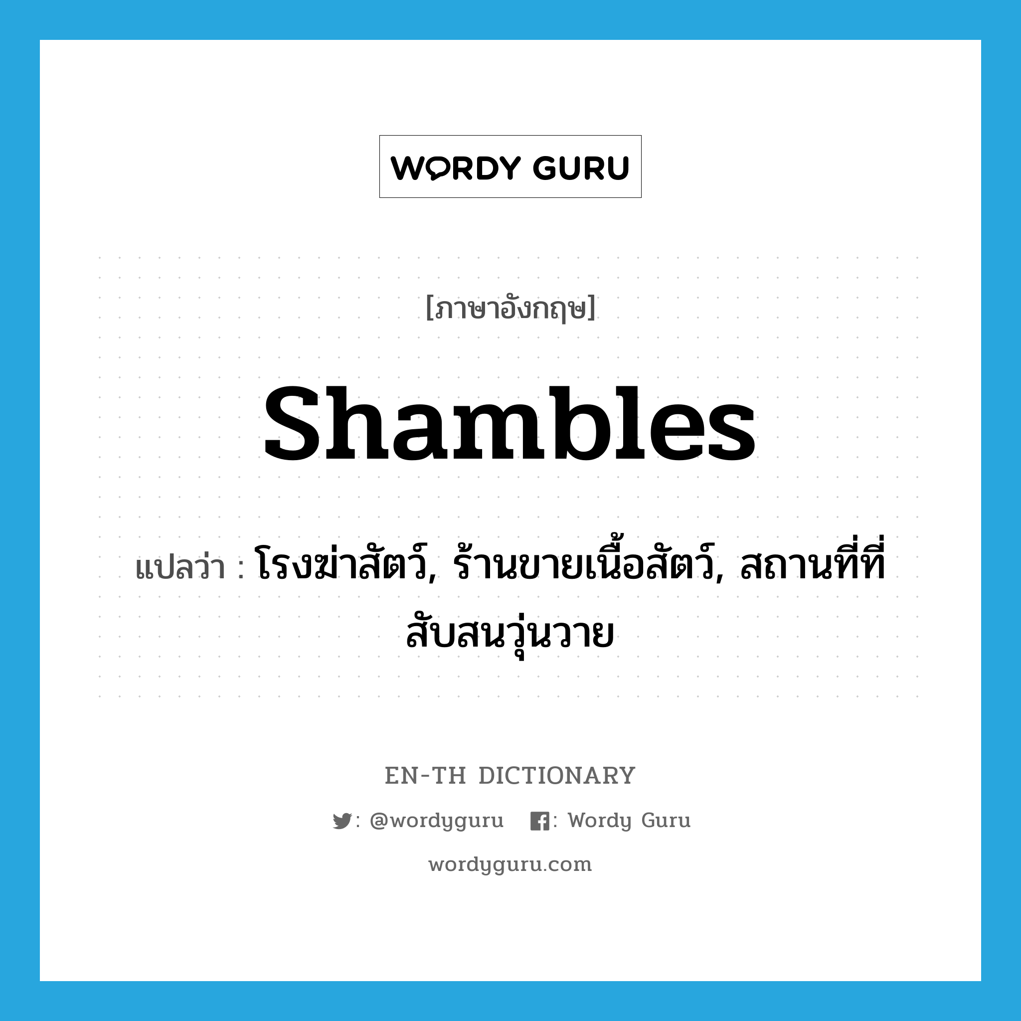 shambles แปลว่า?, คำศัพท์ภาษาอังกฤษ shambles แปลว่า โรงฆ่าสัตว์, ร้านขายเนื้อสัตว์, สถานที่ที่สับสนวุ่นวาย ประเภท N หมวด N