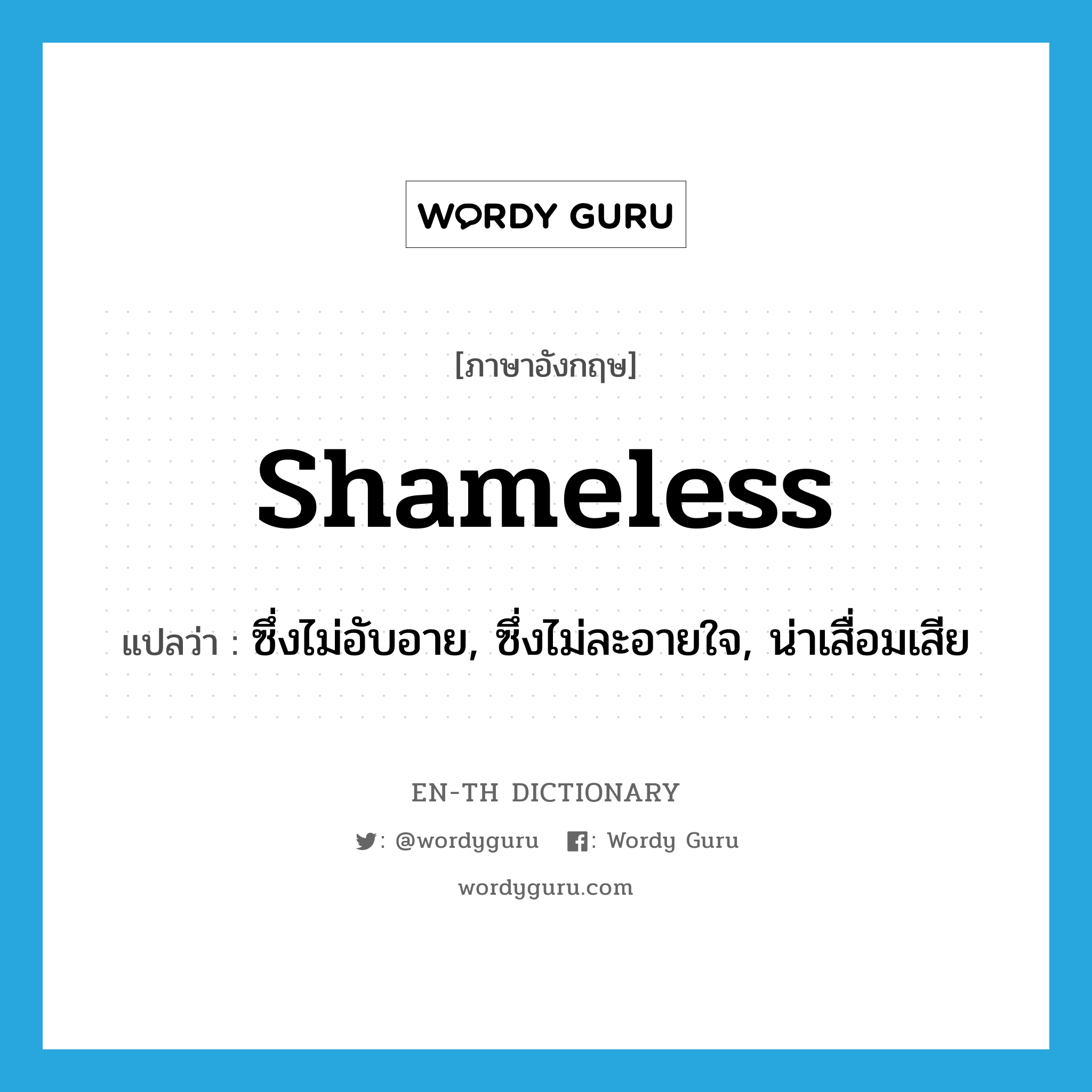 shameless แปลว่า?, คำศัพท์ภาษาอังกฤษ shameless แปลว่า ซึ่งไม่อับอาย, ซึ่งไม่ละอายใจ, น่าเสื่อมเสีย ประเภท ADJ หมวด ADJ