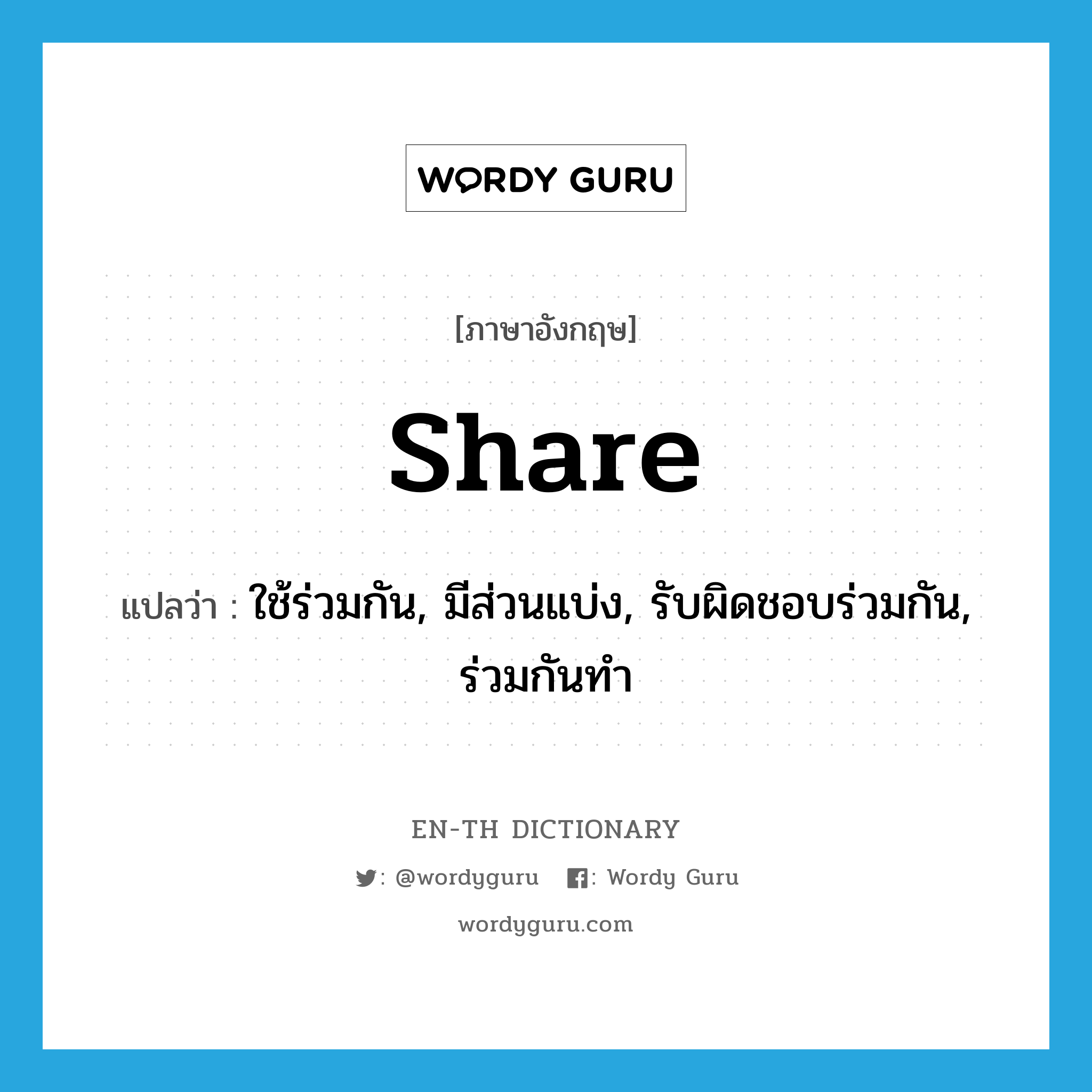 share แปลว่า?, คำศัพท์ภาษาอังกฤษ share แปลว่า ใช้ร่วมกัน, มีส่วนแบ่ง, รับผิดชอบร่วมกัน, ร่วมกันทำ ประเภท VT หมวด VT