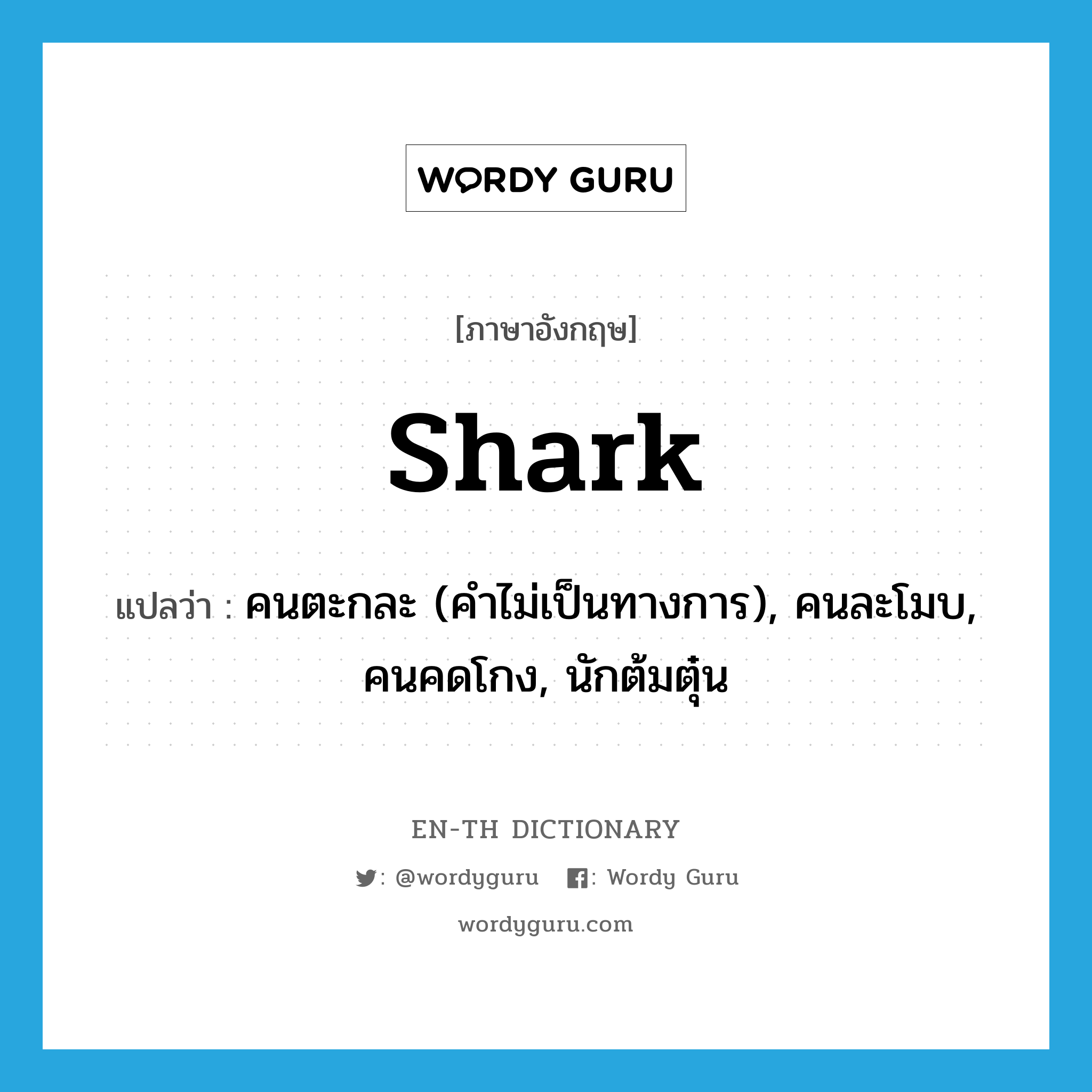 shark แปลว่า?, คำศัพท์ภาษาอังกฤษ shark แปลว่า คนตะกละ (คำไม่เป็นทางการ), คนละโมบ, คนคดโกง, นักต้มตุ๋น ประเภท N หมวด N