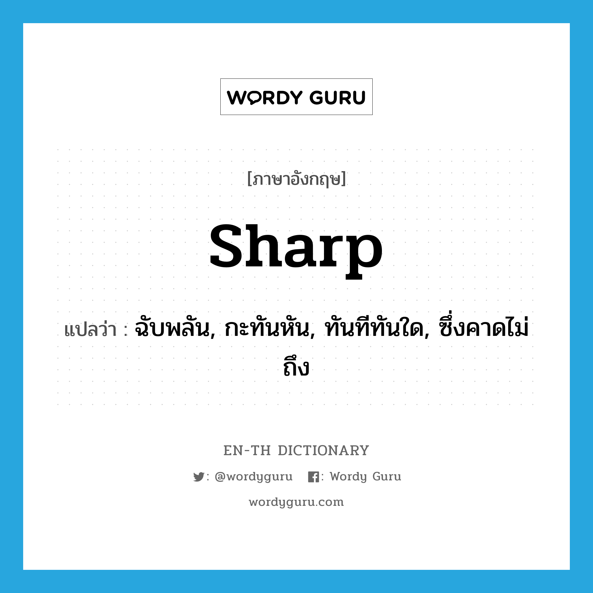 sharp แปลว่า?, คำศัพท์ภาษาอังกฤษ sharp แปลว่า ฉับพลัน, กะทันหัน, ทันทีทันใด, ซึ่งคาดไม่ถึง ประเภท ADJ หมวด ADJ