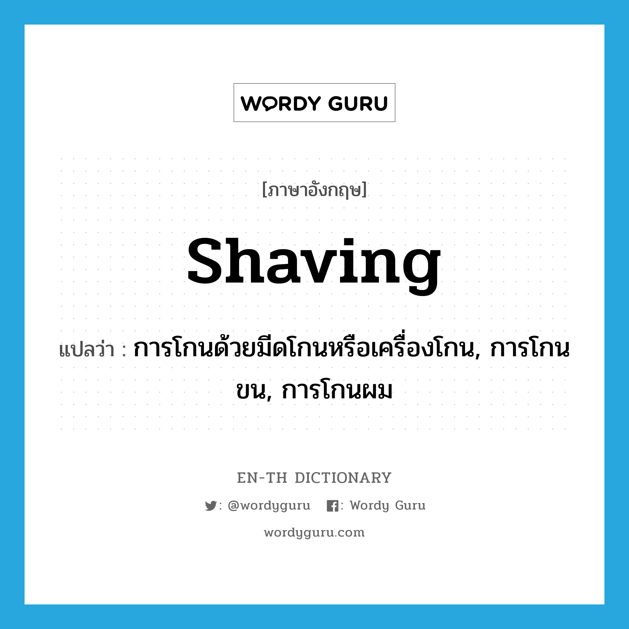 shaving แปลว่า?, คำศัพท์ภาษาอังกฤษ shaving แปลว่า การโกนด้วยมีดโกนหรือเครื่องโกน, การโกนขน, การโกนผม ประเภท N หมวด N