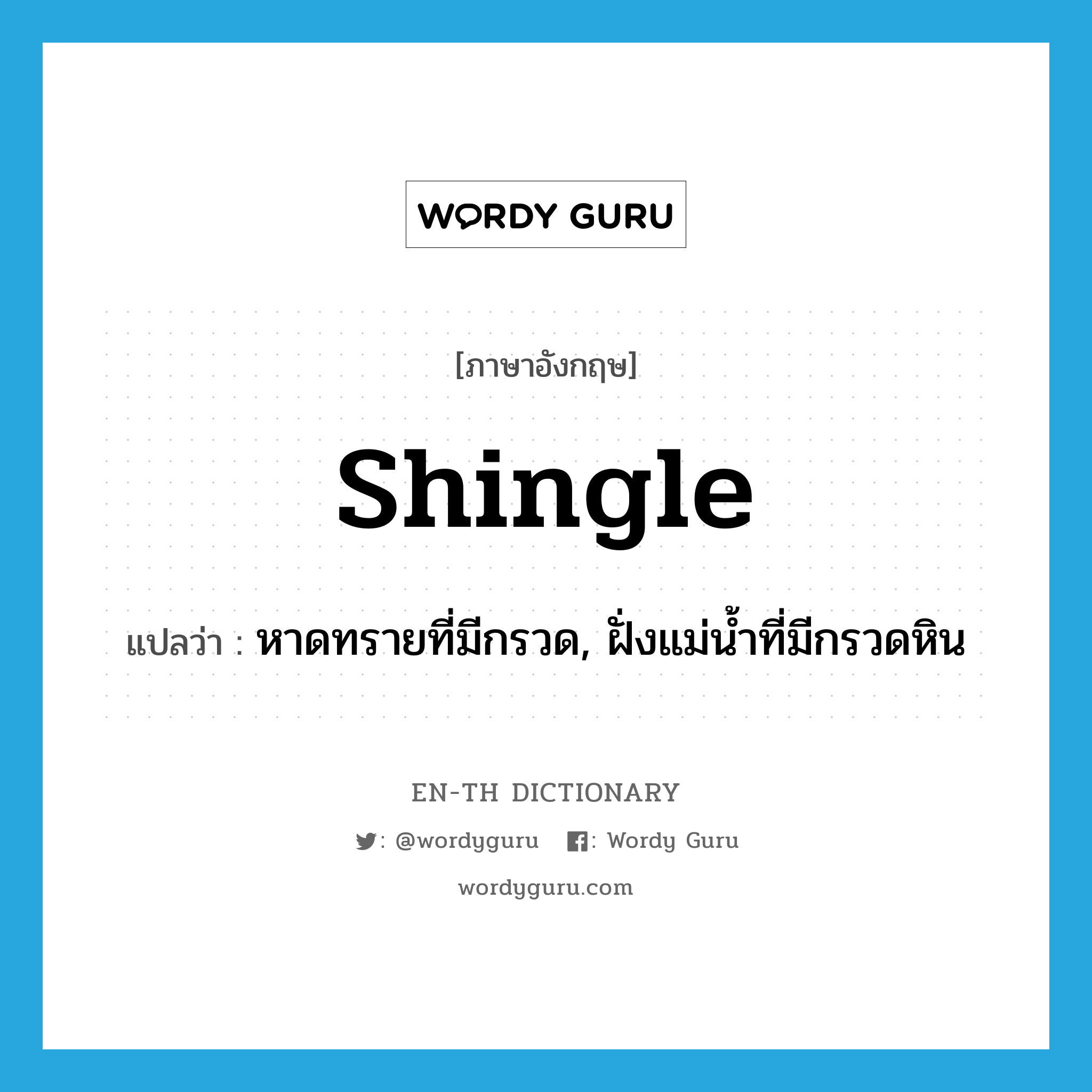 shingle แปลว่า?, คำศัพท์ภาษาอังกฤษ shingle แปลว่า หาดทรายที่มีกรวด, ฝั่งแม่น้ำที่มีกรวดหิน ประเภท N หมวด N