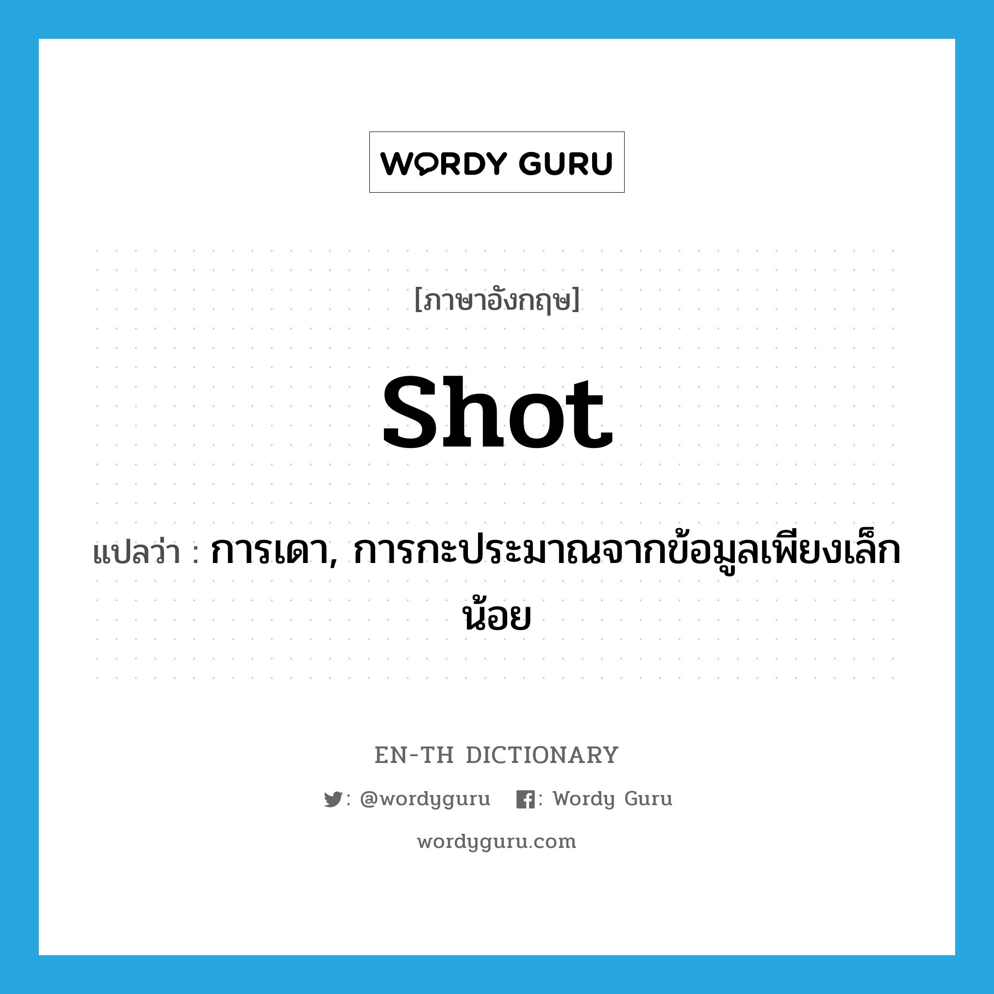 shot แปลว่า?, คำศัพท์ภาษาอังกฤษ shot แปลว่า การเดา, การกะประมาณจากข้อมูลเพียงเล็กน้อย ประเภท N หมวด N