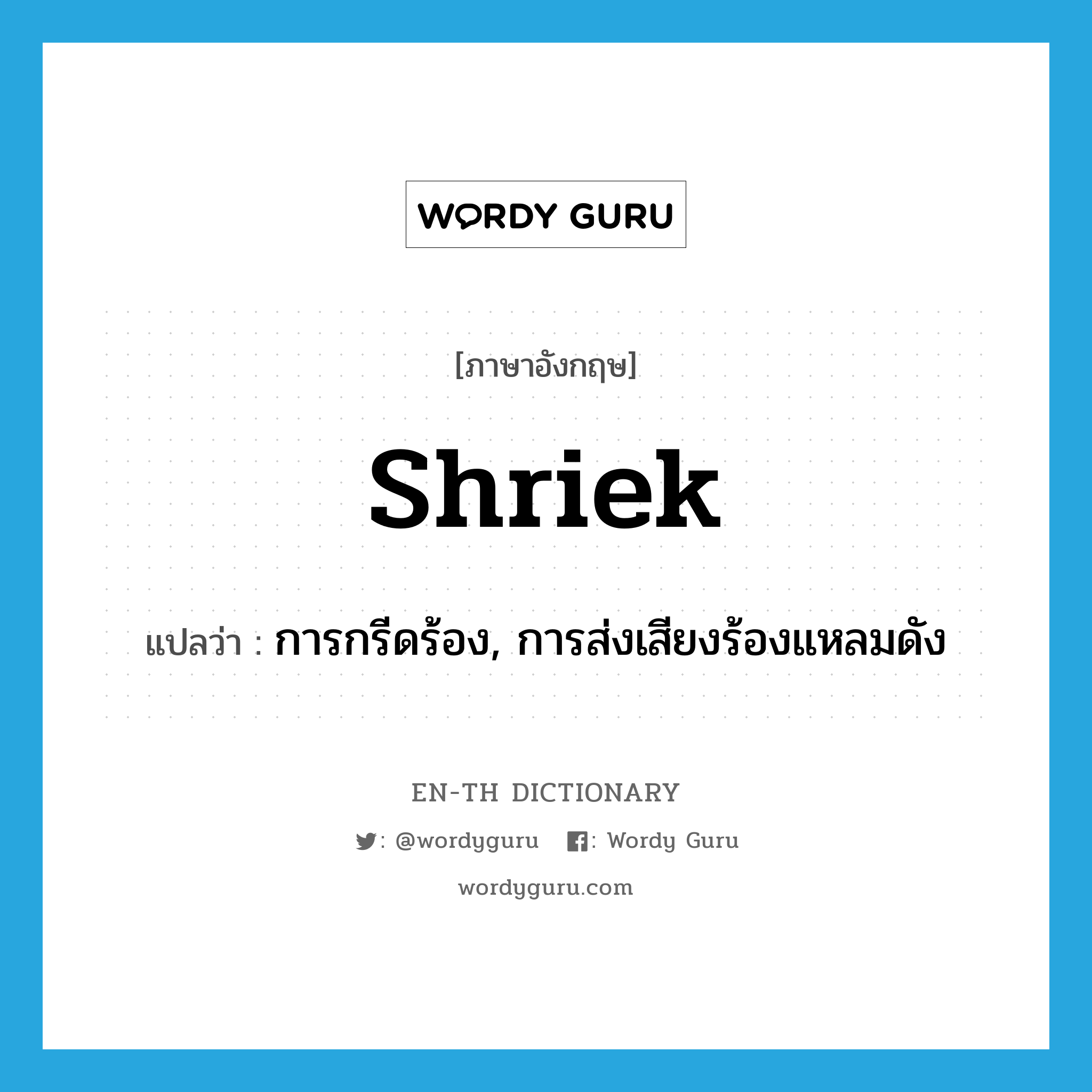 shriek แปลว่า?, คำศัพท์ภาษาอังกฤษ shriek แปลว่า การกรีดร้อง, การส่งเสียงร้องแหลมดัง ประเภท N หมวด N